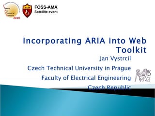 Jan Vystrcil Czech Technical University in Prague Faculty of Electrical Engineering Czech Republic Incorporating ARIA into Web Toolkit 