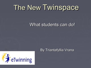The NewThe New TwinspaceTwinspace
What students can do!What students can do!
By Triantafyllia VranaBy Triantafyllia Vrana
 