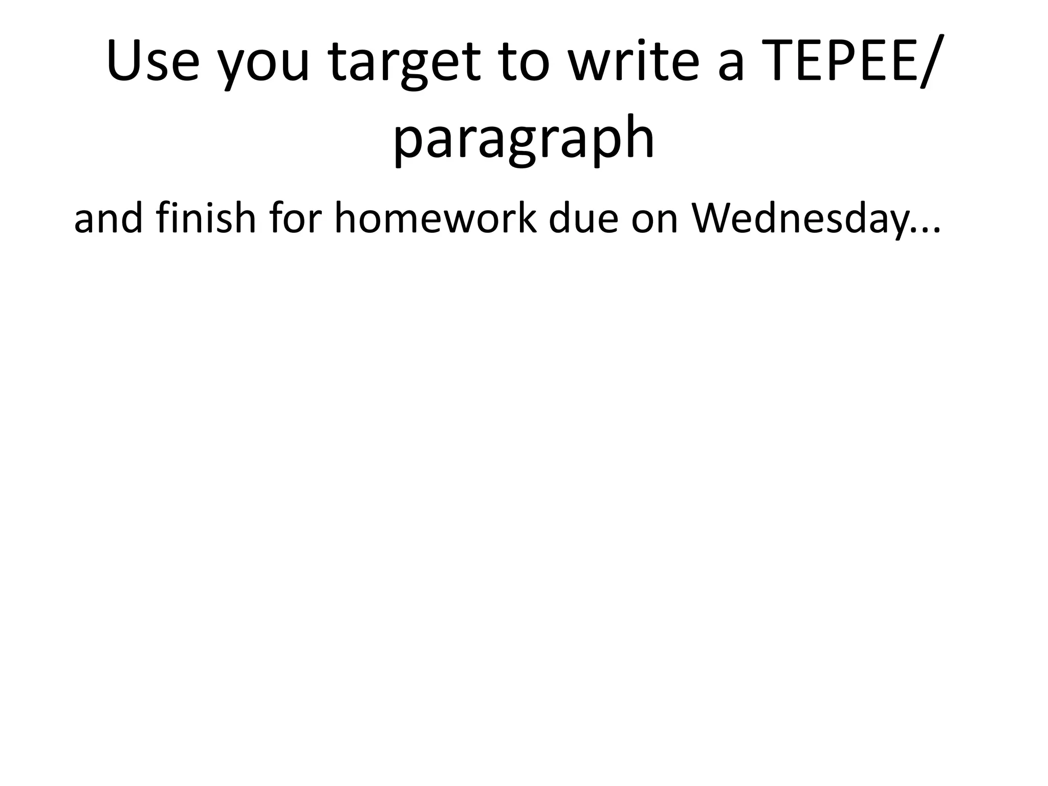 Use you target to write a TEPEE/
            paragraph
and finish for homework due on Wednesday...
 