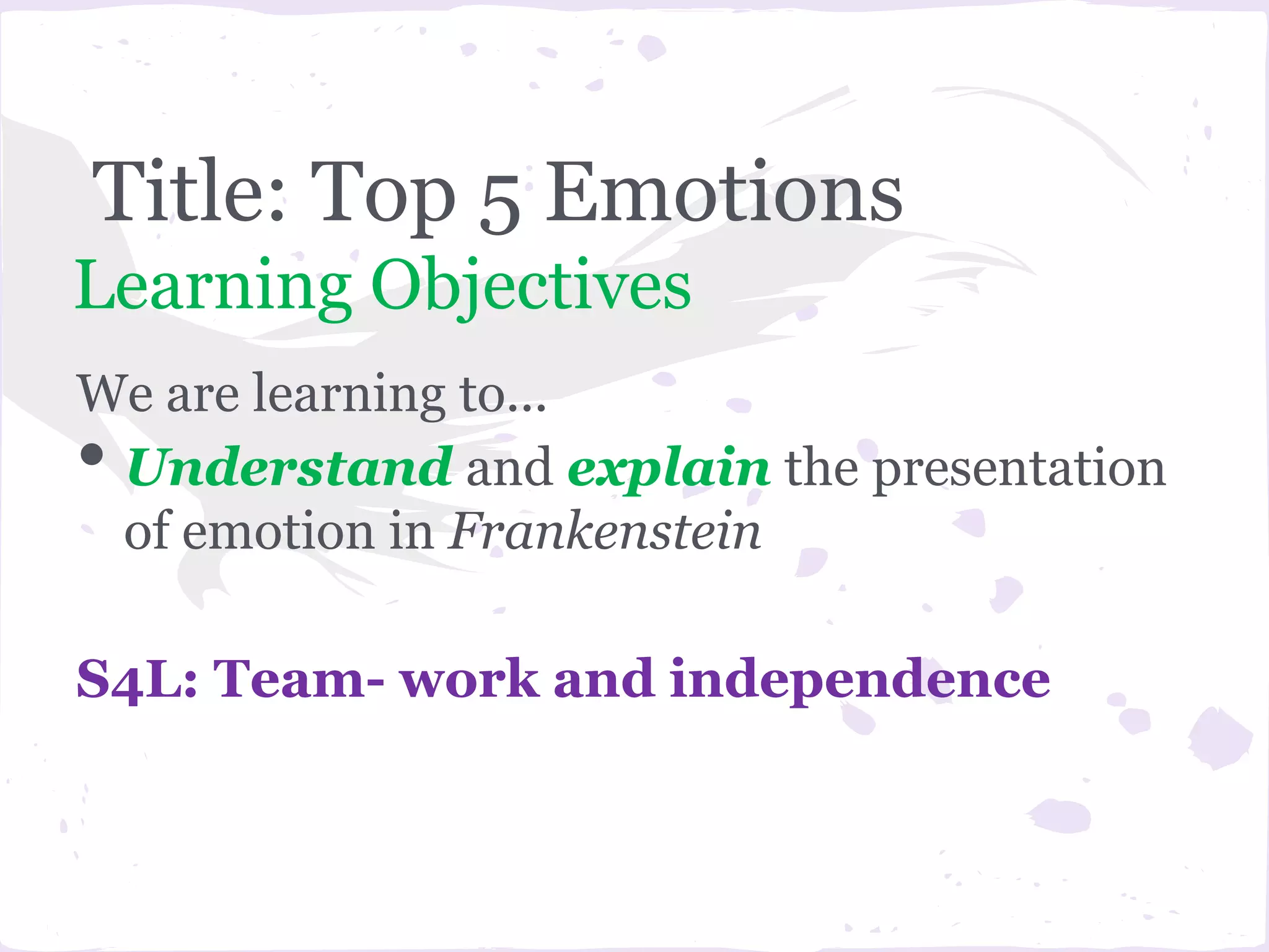Title: Top 5 Emotions
Learning Objectives
We are learning to...
•Understand and explain the presentation
 of emotion in Frankenstein

S4L: Team- work and independence
 