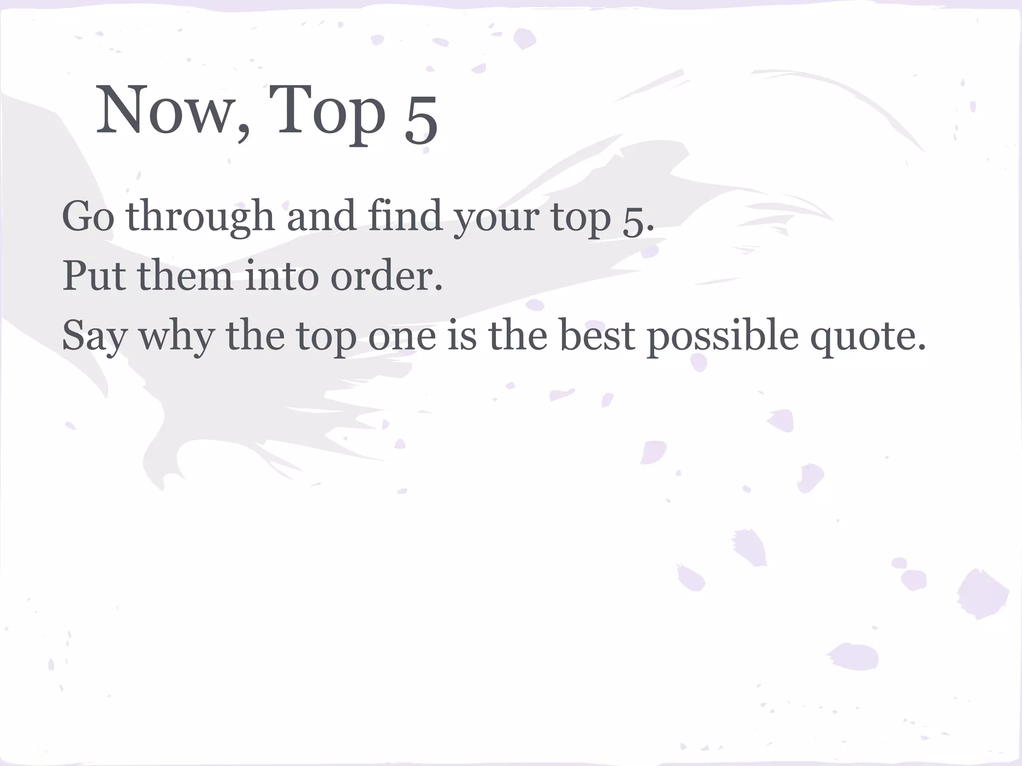 Now, Top 5
Go through and find your top 5.
Put them into order.
Say why the top one is the best possible quote.
 