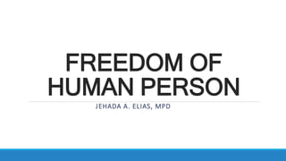 FREEDOM OF
HUMAN PERSON
JEHADA A. ELIAS, MPD
 