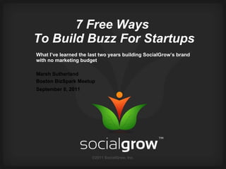 7 Free Ways  To Build Buzz For Startups What I’ve learned the last two years building SocialGrow’s brand with no marketing budget Marsh Sutherland Boston BizSpark Meetup September 8, 2011   ©2011 SocialGrow, Inc. 