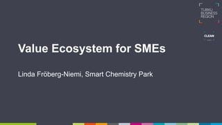 Value Ecosystem for SMEs
Linda Fröberg-Niemi, Smart Chemistry Park
 
