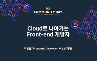 Cloud로 나아가는
Front-end 개발자
박찬민 / Front-end Developer, 버드뷰(화해)
 