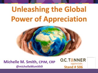 Unleashing the Global
Power of Appreciation
Michelle M. Smith, CPIM, CRP
@michelleMsmith9 Stand # 506
 