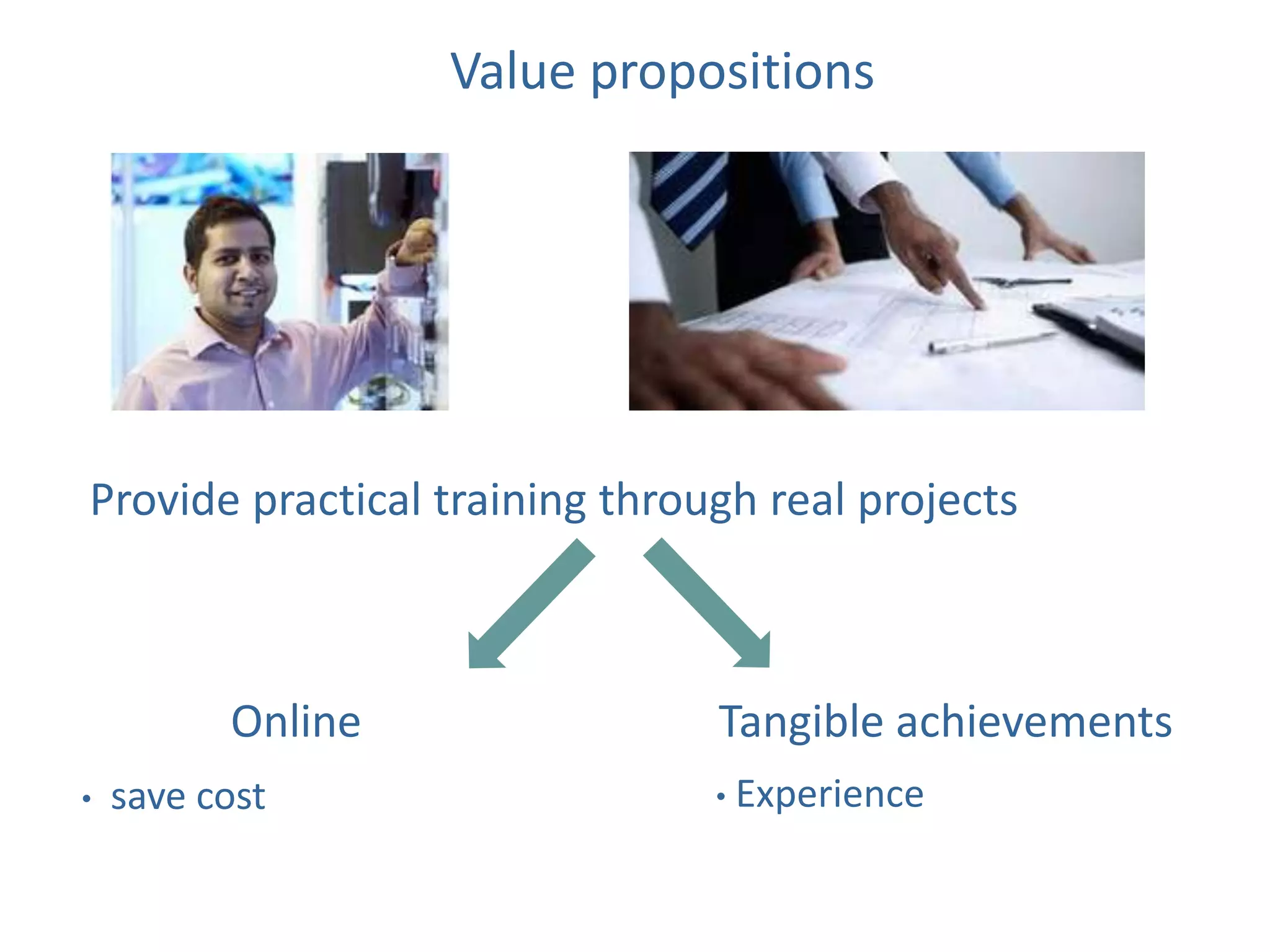 Value propositions




Provide practical training through real projects



          Online                Tangible achievements
•   save cost                   •   Experience
 
