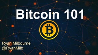 Bitcoin 101 
Ryan Milbourne 
@RyanMilb 
 