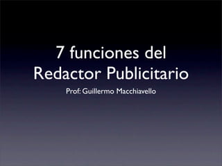 7 funciones del
Redactor Publicitario
    Prof: Guillermo Macchiavello
 