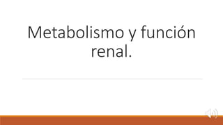 Metabolismo y función
renal.
 