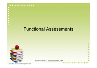 Functional Assessments




     Maria Carmela L. Domocmat, RN ,MSN
 