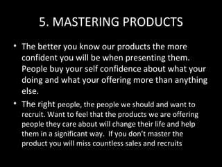 5. MASTERING PRODUCTS <ul><li>The better you know our products the more confident you will be when presenting them. People...