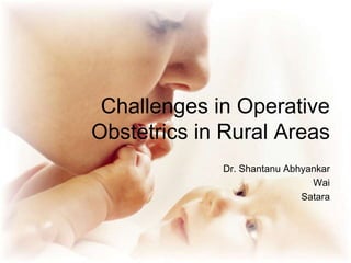 Challenges in Operative
Obstetrics in Rural Areas
Dr. Shantanu Abhyankar
Wai
Satara
 