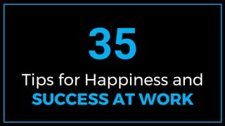 35
Tips for Happiness and
SUCCESS AT WORK
 