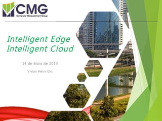 Proibida cópia ou divulgação sem
permissão escrita do CMG Brasil.
14 de Maio de 2019
Vivian Heinrichs
Intelligent Edge
Intelligent Cloud
 