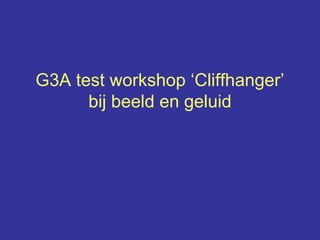 G3A test workshop ‘Cliffhanger’
      bij beeld en geluid
 