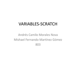 VARIABLES-SCRATCH
Andrés Camilo Morales Nova
Mishael Fernando Martínez Gómez
803
 