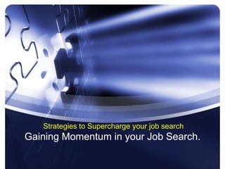 Strategies to Supercharge your job search
Gaining Momentum in your Job Search.
 