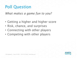 Poll Question What makes a game fun to you?  Getting a higher and higher score Risk, chance, and surprises Connecting with other players Competing with other players 