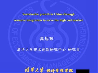 Sustainable  growth in China through  resource integration to serve the high end market   高旭东  清华大学技术创新研究中心 研究员 