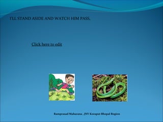 I’LL STAND ASIDE AND WATCH HIM PASS,
Click here to edit
Ramprasad Maharana , JNV Koraput Bhopal Region