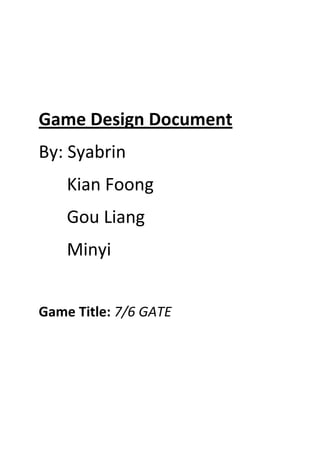 Game Design Document
By: Syabrin
    Kian Foong
    Gou Liang
    Minyi


Game Title: 7/6 GATE
 