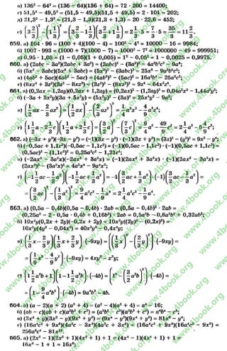 Il) I362- 642= (136 - 64)(136 + 64) = 72 * 200 = 14400;
r) 51,52- 49,52= (51,5 - 49,5)(51,5 + 49,5) = 2 * 101 = 202;
д) 21,8а - 1,32= (21,3 - 1,3)(21,3 + 1,3) = 20 * 22,6 = 452;
,, Ґ3 —■')2- f l —Y = Гз ——1—1 [ з —+ 1—1 = 2— 5 = —-5 = — = 11—.
I 3j і 3 з д 3 3j з з з з
059. а) 104 * 96 = (100 + 4)(100 - 4) = 1002 - 42= 10000 - 16 = 9984;
ft) 1007 * 993 = (1000 + 7)(1000 - 7) = 10002- 72= 1000000 - 49 = 999951;
її) 0,95 * 1,05 = (1 - 0»05)(1 + 0,005) = І 2 - 0,052= 1 - 0,0025 = 0,9975.
ООО. а) (2abc - Saz)(2abc + За2) = (2abc)2 - (За2)2= 4а2&2с2- 9а4;
6) (5дс3- ЗаЬс)(5дс3+ 3abc) = (5*3)2- (ЗаЬс)2= 25*6 - 9а2Ь2с2;
її) (4аЬ2+ 5ас)(4аЬ2—5ас) = (4аб2)2- (5ас)2= 16а2Ь4 - 25а2с2;
і*) (8jcz3+ 3z2)(3z2—8*z3) = (3z2)2- (8*z3)2= 9z4- 64*2z6.
661. n) (0,2ах —1,2а#ХО,2а* + 1,2а#) = (0,2a*)2—(1,2a#)2—0,04a2* 2- 1,44a2#2;
fi) (-За + 5*2#)(3a + 5*2#) = (5*2#)2- (3a)2= 25* 4#2- 9a2;
1,2 - 4
- V - l a V ;
4 c2;
( I 2 Л ( I Y (2 2 y 1
и) —a x az = —ax - ~ а г = —a ‘
12 3 ) {2 ) U ) 4
, Л 1 1 V I „1 Y (3 Y (7 Ÿ 9 2 49 2 „ 1 2 _
r) 1—a - 2 —с 1—a + 2 —с = —a - —с = —a с = 2 —a - 5
(2 3 2 3 J U J U ) 4 9 4 9 .
662. a) ( - 3x +#2X~3* - #2) = (-1X3* - y2) •(-1X3* + #2) = (3*)2- (#2)2= 9л:2- y*;
f»)(-0,5ас + 1,1с2)(-0,5ас - 1,1c2) = (-1)(0,5ас - 1,1c2) *(-l)(0,5ac + 1,1c2) =
(0,5ac)2- (1,1c2)2= 0,25a2c2 - 1,21c4;
ii) (~2a*2- За2*)(-2а*2+ За2*) = (-1)(2а*2+ За2*) * (-1)(2а*2- За2*) =
(2а*2)2—(За2*)2= 4а2*4- 9а4* 2;
= f —e c Y - f —e*Y = - a 2c3~ - a 4= 2 - а гс2- - а * .
U ) u ) 4 9 4 9
063. a) (0,5a - 0,4b)(0,5a - 0,4b) •2ab = (0,5a - 0,4b f ■2ab =
(0,25a2- 2 •0,5a •0,4£> + 0,16b2) •2ab = 0,5a3b -0 ,8 a 2b2+ 0,32ab3;
fi) I0x2y(0,2x + 2y)(-0,2x + 2y) = 10x2y((2y)2 - (0,2 x f) =
10*2#(4#2- 0,04*2) = 40*2#3 - 0,4*4#;
н) ( г ^ В * +И И **)=( ( Н - ( H )
= (~9xy) = 4xy3 - x 3y,
" ( l | a 2b + l ) [ 1 - 1| a 2b] (-4b) = f ls - ( | a 2b] -(-4b) =
= f1 - 1a V j•(-4b) = 9 a V - 4b.
004. a) (a - 2)(a + 2) (a2+ 4) = (a2- 4)(a2 + 4) = a1 - 16;
fi) (ab - c)(ab + c)(o2b2+ c2) = (a2b2- c2)(a2b2+ c2) = a4b4- c4;
n) (3r * + y)(3x2 —j/)(9a:4+ yz) = (9зе4- y2)(9ar4+ y2) = 81лс®- y1;
r) (16a4c2 + 9xr')(4a2c —3x3)(4a2c + 3jcs) = (16a4c2 + 9зс6)(16а4с2 —9xe) =
256a»c4 - від:12.
005. a) (2x2- l)(2ar2+ 1)(4*4+ 1) + 1 = (4x4- 1K4X4+ 1) + 1=
I6jcb- 1+ 1= 16ace;
rg
w
w
w
.4book.org
w
ook.org
w
w
w
.4book.org
w
w
w
.4
w
.4book.org
w
w
w
.4book.org
w
w
w
.4book.
w
w
w
.4book.org
w
w
w
.4book.org
w
w
w
.4book.org
org
w
w
w
.4book.org
w
w
w
.4book.org
w
w
w
.4book.org
book.org
w
w
w
.4book.org
w
w
w
.4book.org
w
w
w
.4book.org
w
w
.4book.org
w
w
w
.4book.org
w
w
w
.4book.org
w
w
w
.4book.org
w
w
w
.4book.org
w
w
w
.4book.org
w
w
w
.4book.org
w
w
w
.4book.or
w
w
w
.4book.org
w
w
w
.4book.org
w
w
w
.4book.org
w
w
w
.4boo
w
w
w
.4book.org
w
w
w
.4book.org
w
w
w
.4book.org
w
w
w
w
w
w
.4book.org
w
w
w
.4book.org
w
w
w
.4book.org
w
w
.4book.org
w
w
w
.4book.org
w
w
w
.4book.o
book.org
w
w
w
.4book.org
w
w
w
.4b
.org
w
w
w
.4book.org
w
w
w
w
w
.4book.org
 