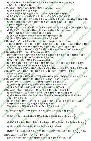 г) (х2 - Зх + I)2 - 9х2= (х2- Sx + 1 - Зх)(х2 - Зх + 1 + Зх) =
- (х2 —6х 4- 1)(х2 + 1).
714. а) о4 - 2а2п + п2 = (о2)2 - 2а2п + п2.= (а2 - п)2,
б) с 2 + 2ап2 + и4= (а +га2)2;
и) с» —6с4у3 + 9i/6 = (с4)2 - 2с4•3у3 + (Зі/3)2= (с4 —Зі/3)2
г) 9с8 + 6с4х3 + ж« = (Зс4)2 + 2 •Зс4 ■х2 + (ж3)2= (Зс4 + х3)2.
715. а) (2п + З)2 - (п - I)2= (2п + 3 + п - 1)(2п + 3 - п + 1) = (Зп + 2)(п + 4);
б) (За + 2р)2 - (о + р)г = (За + 2р + а + р)(3а + 2р - а - р) =
= (4а + Зр)(2а + р);
в) 4(х - y f - (х + y f = (2х - 2у + х + у)(2х 2у - х - у) = (Зх - j/)(x - Зі/);
г) 9(р + q f - (р - ç)2= (Зр + 3ç + р - g)(3p + 3ç - р + ç) =
= (4р + 2q)(2p + 4ç) = 4(2р + ç) (р + 2g);
д) (х - 2)2 + 2(х - 2) + 1 = ((х - 2) + I)2 = (х - I)2;
е) (Зс - 2 f + 4(3с - 2) + 4 = (Зс - 2 + 2)2 = 9с2.
716. a) Xs - X4 - X + 1 = х4(х - 1) - (х - 1) = (х - 1)(х4 - 1) =
= (X - 1)((х2)2 - I 2) = (X - 1)(х2 - 1)(х2 + 1) = (х - 1)(х - 1)(х + 1)(х2 + 1);
6) с(с4 - 16) - с4 + 16 = с(с4 - 16) - (с4 - 16) = (с4 - 16)(с - 1) =
= ((с2)2 - 42)(с - 1) = (с2- 4)(с2 + 4)(с - 1) = (с - 2)(с - 2)(с2 + 4)(с - 1).
717. а) (5х + I)2 - (5х - З)2, если х = 0,7;
(5х + I)2 - (5х - З)2= (5х + 1 - 5х + 3)(5х + 1 + 5х - 3) = 4(10х - 2)=
= 8(5х - 1) = 8 - (5 •0,7 - 1) = 8 - 2,5 = 20;
б) (а —Ь)2 + 2(а —ЬуЬ+ Ь2, если а = 0,3;
(а - b f + 2(а - Ь)Ь + Ь2= ((а - Ь) + b f = (а - Ь + b f = а2 = 0,32 = 0,09;
в) 17а2 - 34ах + 17х2, если а = 3,7; х = 2,7;
17а2 - 34ах + 17х2= 17(а2- 2ах + х2) = 17(а - х)2 = 17 •(3,7 - 2,7)2 = 17.
718. a) 760 •5S0 - (3525 - 1) ■(352S + 1) = (7 •5)50 - ((3525)2 - I 2) =
= 3560 - 35s0 + 1 = 1;
б) 820■930 + (1 - 7215) ■(1 + 7215) = (8 •9)30 + (1 - (72)‘5)2= 7230 + 1 - 7230= 1.
719. a) 5a0 ■З30 - (1515- 1) ■(1515 + 1) = 1530 - 1530 + 1 = 1;
б) 724 ■824 - (1 - 5612) •(1 + 5612) = 5624 - 1 + 5624 = -1 ;
в) (3232 - 2) •(3232 + 2) - 864•4е4 = 32м - 4 - 32м = -4 ;
г) (3 + 54е) ■(3 - 54е) + б16 •916= 9 - 54і6 + 54“ = 9.
720. а) X2 - 22х + 121 = х2 - 2 ■х - 11 + I I 2= (х - I I ) 2 > 0;
б) - X 2 + 20х - 100 = -(х 2 - 2 • X • 10 + 102) = - ( X - 10)2£ 0;
в) X2 - Юх + 26 = X2 - 2 •X •5 + 52 - 52 + 26 = (х + 5)2 - 25+ 26 =
= (X - 5)2 + 1 > 0,
г) -X2 + 6х - 10 = -(х 2 - 6 •X + 10) = -(X2 - 2 •X - 3 + З2 - З2 + 10) =
= -((* - З)2- 9 + 10) = -((х - З)2 + 1) < 0.
Так как (х - З)2> 0 и 1 > 0, то (х - З)2 + 1 > 0.
729. a) 4j/2 —4у + 1 = 0; (2у - І)2= 0; 2у - 1 = 0; 2у = 1; у = і .
б) 9х2 + 12х + 4 = 0; (3* + 2)2= 0; Sx + 2 = 0; Sx = -2 ; х = - —.
З
в) 16г2 + 9 = 24г; 16г2 - 24г + 9 = 0; (4г —З)2= 0; 4х —3 = 0; 4х = 3; z = —;
4
г) 121 + 1,21х2= 24,2х; 121 - 24,2х + 1,21х2= 0;
(1,1х)2 - 2 •ІД х - 11 + I I 2 = 0; (11 - 1,1х)2= 0; ІД х = 1 1 ; х = ^ = 10.
730*. а) (х2 + X + 2)2 - (х2 + X - 2)2= 0;
((х2 + X + 2) —(х2+ X —2)Х(х2 + X + 2) + (х2 + X —2)) = 0;
rg
w
w
w
.4book.org
w
ook.org
w
w
w
.4book.org
w
w
w
.4
w
.4book.org
w
w
w
.4book.org
w
w
w
.4book.
w
w
w
.4book.org
w
w
w
.4book.org
w
w
w
.4book.org
org
w
w
w
.4book.org
w
w
w
.4book.org
w
w
w
.4book.org
book.org
w
w
w
.4book.org
w
w
w
.4book.org
w
w
w
.4book.org
w
w
.4book.org
w
w
w
.4book.org
w
w
w
.4book.org
w
w
w
.4book.org
w
w
w
.4book.org
w
w
w
.4book.org
w
w
w
.4book.org
w
w
w
.4book.or
w
w
w
.4book.org
w
w
w
.4book.org
w
w
w
.4book.org
w
w
w
.4boo
w
w
w
.4book.org
w
w
w
.4book.org
w
w
w
.4book.org
w
w
w
w
w
w
.4book.org
w
w
w
.4book.org
w
w
w
.4book.org
w
w
.4book.org
w
w
w
.4book.org
w
w
w
.4book.o
book.org
w
w
w
.4book.org
w
w
w
.4b
.org
w
w
w
.4book.org
w
w
w
w
w
.4book.org
 