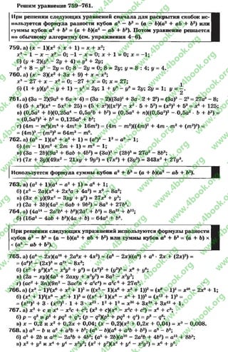 Решим уравнение 759—761.
При решении следующих уравнений сначала для раскрытия скобок ис­
пользуется формула разности кубов а3 — Ь3 = (а —Ь)(а2 + аЬ + Ь2) или
суммы кубов а3 + Ь3 = (а + Ь)(аг —аЬ + Ь2). Потом уравнение решается
но обычному алгоритму (см. упражнения 4 —6).
759. а) (х - 1)(х2 + х + 1) = х + х2;
х3 - 1 - х - х3 = О; -1 - х - 0; х + 1 = 0; х = -1 ;
б) (у + 2)(у 2 - 2у + 4) = I/3 + 2у;
у* + 8 - у3 - 2у = 0; 8 - 2у = 0 ; 8 = 2у у = 8 : 4; у = 4.
760. а) (х - 3)(х2 + Зх + 9) + х = х3;
х3 - 27 + х - х3 = 0; -2 7 + х = 0; х = 27;
б) (1 + у )(у 2 - у + 1) - у3 = 2у; 1 + у3 - у3 = 2у; 2у = 1; у =
761. а) (За - 2Х9а2 + 6а + 4) = (За - 2Х(За)2+ За ■2 + 22) = (За)3- 23= 27аэ - 8;
б) (5 + х2)(х4 - 5хг + 25) = (5 + х2)((х2)г - х2■5 + 52) = (ж2)3 + 53 = ж6 + 125;
в) (0,5а2 + Ь)(0,25а4 - 0,5а?Ь + Ь2) = (0,5а2 + п)((0,5а2)2 - 0,5о2 - Ь + Ь2) =
= (0,5а2)3 + Ь2= 0,125а6 + Ь3;
г) (4т —т 2)(т 4 + 4от3 + 1 6 т 2) = (4 т —т 2)((4т)2 + 4 т •т 2 + ( т 2)2) =
= (4 т )3 - ( т 2)3= 6 4 т 3 —т 6.
762. а) (а3 - 1)(а6 + а3 + 1) = (а3)3 - I 3 = а9 - 1;
б) ( т - 1)(т2 + 2 т + 1) = т э - 1;
в) (За - 26)(9а2 + 6аЬ + 4Ь2) = (За)3 - (2Ь)Я= 27й3 - 863;
г) (7х + Зу)(49х2 - 21x1/ + 9*/2) = (7*3) + (3{/3) = 343хэ + 27у3.
Используется формула суммы кубов а8 + Ья = (а + ЬХД2 —аЬ + Ь2)- Д
763. а) (а2 + 1Ха4 - а2 + 1) = а6 + 1;
б) (зс3 —2аХ#® + 2лсэа + 4а2) = х9 —8а3;
в) (3* + у)(9х? - Зху + уг) = 27х' + у3;
г) (2а + ЗЬ)(4а2 - 6аЬ + 9Ь2) = 8аэ + 27ЬК
764. а) (4а14 - 2а7Ь4 + Ьв)(2а7 + Ь4) = 8а21 + Ь12;
б) (16а2 - 4аЬ + Ь2)(4а + Ь) = 64а3 + Ьъ.
При решении следующих упражнений используются формулы разности
кубов а3 —Ь3 = (а —Ь)(а2 + аЬ + Ь2) или суммы кубов а3 + Ь3 = (а + Ь) х
х (а2 —аЬ + Ь2).
I
765. а ) (а8 - 2х)(а16 + 2а8х + 4х2) = (а® - 2х)((а8) + а8* 2х + (2х)2) =
= (а8)3 - (2х)3 = а24 - 8х3;
б) (х3 + #2)(х6 - х3у2 + у4) = (х3)3 + (у2)3 = х9 + #6;
в) (2а —ху)(4а2 + 2ах# + х2#2) = 8а3 —х3#3;
г) (ас2 + За)(9а2 - 3ас2л + а2с4) = а3с 6 + 27а3.
766. а ) (х3- 1)2(х6 + х3 + I)2= ((х3 - 1Клс®+ х3 + I))2= (х9 - I)2= х18 - 2х9 + 1;
б) (х4 4- 1)3(х8 - х4 + I)3 = ((х4 + 1)(х8 - х4 + I))3= (х12 + I)3 =
= (х12)3 + 3 •(х12)2•1 + 3 * X12* I 2 + I 3 = X36 + Зх24 + Зх12 +1.
767. а ) х 2 + с и х4 - х2с + с2; (х2 + с)(х4 - х 2с + с2) = х6 + с3;
б) р - ф и р 2 + рц1 + д4; (р - д2)(р2 + р^2 + д4) = р3 - д6;
в) х —0,2 и х2 + 0,2х + 0,04; (х - 0,2)(х2 + 0,2х + 0,04) = х3 —0,008.
768. а ) а3 - Ь и а6 + аъЪ + Ь2; (а3 - 6)(а6 + а3Ь + Ь2) = а9 - Ь3;
б) а5 + 2Ь и а10 - 2а56 + 4Ь2; (а5 + 2Ь)(а10 - 2аьЪ + 462) = а15 + 8Ь3;
в) х2 + у2 и х4 + у4 - х2у2; (х2 + #2)(х4 + у4 - х2#2) = хс + #с.
rg
w
w
w
.4book.org
w
ook.org
w
w
w
.4book.org
w
w
w
.4
w
.4book.org
w
w
w
.4book.org
w
w
w
.4book.
w
w
w
.4book.org
w
w
w
.4book.org
w
w
w
.4book.org
org
w
w
w
.4book.org
w
w
w
.4book.org
w
w
w
.4book.org
book.org
w
w
w
.4book.org
w
w
w
.4book.org
w
w
w
.4book.org
w
w
.4book.org
w
w
w
.4book.org
w
w
w
.4book.org
w
w
w
.4book.org
w
w
w
.4book.org
w
w
w
.4book.org
w
w
w
.4book.org
w
w
w
.4book.or
w
w
w
.4book.org
w
w
w
.4book.org
w
w
w
.4book.org
w
w
w
.4boo
w
w
w
.4book.org
w
w
w
.4book.org
w
w
w
.4book.org
w
w
w
w
w
w
.4book.org
w
w
w
.4book.org
w
w
w
.4book.org
w
w
.4book.org
w
w
w
.4book.org
w
w
w
.4book.o
book.org
w
w
w
.4book.org
w
w
w
.4b
.org
w
w
w
.4book.org
w
w
w
w
w
.4book.org
 