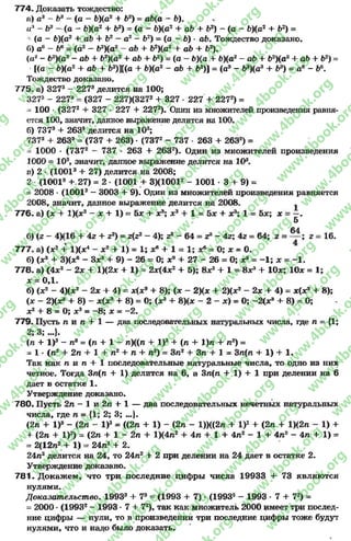 774. Доказать тождество:
п) а3 - Ь3 —(а —Ь)(а2 + Ь2) = аЬ(а —Ь).
а* - Ь3 - (а - Ь)(а2 + Ь2) - (а - Ь)(а2 + аЬ + Ь2) - (а - Ь)(а2 + б2) =
- (а - 6)(а2 + аЬ + Ь2 —а2 - Ь2) = (а —6) * аЬ. Тождество доказано.
0) а° —Ьв = іа 2 - Ь2)(а2 - аЬ + Ь2)(а2 + аЬ + б2).
(а2- Ь2)(а2- аЬ + Ь2)(а2 + аб + б2) = (а - Ь)(а + Ь)(а2- аЬ + Ь2)(а2 + аЬ + б2) =
[(а - &)(а2 + аЬ + 62)][(а + Ь)(а2 - аЬ + б2)] = (а3 - Ь3)(а3 + Ь3) = а6 - д6.
Тождество доказано.
775. а) 3273 - 227а делится на 100;
3273 - 2273= (327 - 227)(3272 + 327 •227 + 2272) =
- 100 •(3272 + 327 * 227 + 2272). Один из множителей произведения равня­
ется 100, значит, данное выражение делится на 100.
б) 7373 + 2633 делится на 103;
7373 + 2633= (737 + 263) •(7372 - 737 263 + 2632) =
- 1000 * (7372 - 737 • 263 + 2632). Один из множителей произведения
1000 = 103, значит, данное выражение делится на 103.
в) 2 •(10013 + 27) делится на 2008;
2 (10013 +.27) = 2 * (1001 + 3)(10012 - 1001 ■3 + 9) =
= 2008 - (10012 —3003 + 9). Один из множителей произведения равняется
2008, значит, данное выражение делится на 2008. 1
776- а) (* + 1)(*2 - * + 1) = 5* + Xя; * э + 1 = 5* + * 3; 1 = 5х; х = —.
5
64
б) (г - 4X16 + 4г + г2) = г(г2 —4); г3 - 64 = г3 - 4г; 4г = 64; г = — ; 2= 16.
777. а) (х2 + IX *4 " х2 + 1) = 1; ** + 1 = 1; *« = 0; * = 0.
б) (*3 + 3)(*в - З*3+ 9) - 26 = 0; х9 + 27 - 26 = 0; х9 = -1 ; * = -1 .
778. а) (4*2 - 2х + 1)(2* + 1) = 2*(4*2 + 5); 8*3 + 1 = 8*3 + 10*; 10* = 1;
* = 0,1.
б) (*2 - 4)(*2 - 2* + 4) = *(*3 + 8); (* - 2Х* + 2)(*г - 2* + 4) = х(х? + 8);
(* - 2Х*3 + 8) - *(*8 + 8) = 0; (*а + 8)(* - 2 - *) = 0; -2(х* + 8) = 0;
*2+ 8 = 0; *3= -8; * = -2.
779. Пусть л и л + 1 — два последовательных натуральных числа, где л = {1;
2; 3;...}.
(л + 1)э - л8 = (л + 1 - л)((л + I)2 + (л + 1)л + л2) =
- 1 * (л2 + 2л + 1 + л2 + л + л2) = Зл2 + Зл + 1 = Зл(л + 1) +1.
Так как л и л + 1 последовательные натуральные числа, то одно из них
четное. Тогда Зл(л + 1) делится на 6, а Зл(л + 1) + 1 при делении на 6
дает в остатке 1.
Утверждение доказано.
780. Пусть 2л - 1 и 2л + 1 — два последовательных нечетных натуральных
числа, где л = {1; 2; 3; ...}.
(2л + I)3 - (2л - I)3 = ((2л + 1) - (2л - 1))((2л + I)2 + (2л + 1Х2л - 1) +
+ (2л + I)2) = (2л + 1 - 2л + 1)(4л2 + 4л + 1 + 4л2 - 1 + 4л2 - 4л + 1) =
= 2(12л2 + 1) = 24л2 + 2.
24л2 делится на 24, то 24л2 + 2 при делении на 24 дает в остатке 2.
Утверждение доказано.
781. Докажем, что три последние цифры числа 19933 + 73 являются
нулями.
Доказат ельст во. 19933 + 73 = (1993 + 7) ♦(19932 - 1993 - 7 + 72) =
= 2000 - (19932- 1993 •7 + 72), так как множитель 2000 имеет три послед­
ние цифры — нули, то в произведении три последние цифры тоже будут
нулями, что и надо было доказать.
rg
w
w
w
.4book.org
w
ook.org
w
w
w
.4book.org
w
w
w
.4
w
.4book.org
w
w
w
.4book.org
w
w
w
.4book.
w
w
w
.4book.org
w
w
w
.4book.org
w
w
w
.4book.org
org
w
w
w
.4book.org
w
w
w
.4book.org
w
w
w
.4book.org
book.org
w
w
w
.4book.org
w
w
w
.4book.org
w
w
w
.4book.org
w
w
.4book.org
w
w
w
.4book.org
w
w
w
.4book.org
w
w
w
.4book.org
w
w
w
.4book.org
w
w
w
.4book.org
w
w
w
.4book.org
w
w
w
.4book.or
w
w
w
.4book.org
w
w
w
.4book.org
w
w
w
.4book.org
w
w
w
.4boo
w
w
w
.4book.org
w
w
w
.4book.org
w
w
w
.4book.org
w
w
w
w
w
w
.4book.org
w
w
w
.4book.org
w
w
w
.4book.org
w
w
.4book.org
w
w
w
.4book.org
w
w
w
.4book.o
book.org
w
w
w
.4book.org
w
w
w
.4b
.org
w
w
w
.4book.org
w
w
w
w
w
.4book.org
 