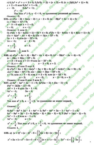 I') 0,52Ъ+ г* + г + 2 = 0; 0,5гг + 2) + (г + 2) = 0; (2 + 2)(0,5г4 + 1) = 0;
г + 2 = 0 или 0,5г4 + 1 = 0;
2 = -2 ; 0,5г2= -1 ;
г2= —2.
Так как гг > 0, а -2 < 0, то уравнение решений не имеет.
Ответ: -2 .
835. а) х 2(ж - 3) + 2х(ж - 3) + ж- 3 = 0; (ж - 3)(ж2 + 2х + 1) = 0;
(х - 3)(ж + I)2= 0;
лг —3 = 0 или х + 1 = О;
х = 0; х = -1 .
Ответ: -1 или 3.
6) х2(2х + 1) - 4х(2х + 1) + 8ж + 4 = О; ж2(2ж + 1) - 4х(2х + 1) + 4(2ж + 1) = 0;
(2х + 1)(ж2 - 4х + 4) = О; (2х + 1)(х - 2)2 = О;
2х + 1 = Оили (х - 2)2= О;
2х = -1 ; х - 2 - О;
х = ——. х = 2.
2
Ответ: — или 2.
2
836. а) ж2(ж2 - 4х + 4) - 9(ж2 - 4х + 4) = 0; (ж2 - 9)(ж2 - 4х + 4) = О;
(х - 3)(х + 3)(* - 2)2= О;
х - 3 = Оили х + 3 = Оили (х - 2)2= О;
х = 3; х = -3 ; х - 2 = О; х = 2.
Ответ: -3 или 2 или 3.
6) х*(х2 - 6х + 9) - 4х(х2- 6х + 9) = О; (х3 - 4х)(х2 - 6х + 9) = О;
х{х2 - 4)(х - З)2= О; х{х - 2)(х + 2)(х - 3)а = 0;
х = 0; или х - 2 = 0; или х + 2 = О; или (х —З)2 = О;
х = 2; дс= -2 ; ж- 3 = О; х = 3.
Ответ: —2 или Оили 2 или 3.
037. а) 8о8 - 4а2 + 2а - 1 = О; 4а2(2а - 1) + (2а - 1) = О;
(4а2 + 1)(2а - 1) = О;
4а2 + 1 = 0 или 2а —1 = 0;
4а2= -1 ; 2а = 1;
1 1
а = — . а = —.
4 2
'Гак как а2 > О, а — < 0, то уравнение не имеет корней.
4
Ответ: —.
2
б) 8а3 —4а2 + 2а - 1 = 4а2 + 1; 8а3 - 4а2+ 2а - 1 - 4а2 - 1 = 0;
8аА- 8а2 + 2а - 2 = О; 8а2(а - 1) + 2(а - 1)= 0; 2 (4а2 + 1)(а- 1) = 0;
4а2 - 1 = 0 или а —1 = 0;
4а2 = —1; а = 1.
аг = —^ . Так как а2 > О, а - ^ < О, то уравнение не имеет корней.
Ответ: 1.
038. а) (х + 1)2+ (х - 1)2- 6 = ^|((лг +1) + (х- 1))j ;
хг + 2х +1 + хг- 2 х + 1 - 6 = +1 + х —1)^; 2яг2- 4 = •2х ;
rg
w
w
w
.4book.org
w
ook.org
w
w
w
.4book.org
w
w
w
.4
w
.4book.org
w
w
w
.4book.org
w
w
w
.4book.
w
w
w
.4book.org
w
w
w
.4book.org
w
w
w
.4book.org
org
w
w
w
.4book.org
w
w
w
.4book.org
w
w
w
.4book.org
book.org
w
w
w
.4book.org
w
w
w
.4book.org
w
w
w
.4book.org
w
w
.4book.org
w
w
w
.4book.org
w
w
w
.4book.org
w
w
w
.4book.org
w
w
w
.4book.org
w
w
w
.4book.org
w
w
w
.4book.org
w
w
w
.4book.or
w
w
w
.4book.org
w
w
w
.4book.org
w
w
w
.4book.org
w
w
w
.4boo
w
w
w
.4book.org
w
w
w
.4book.org
w
w
w
.4book.org
w
w
w
w
w
w
.4book.org
w
w
w
.4book.org
w
w
w
.4book.org
w
w
.4book.org
w
w
w
.4book.org
w
w
w
.4book.o
book.org
w
w
w
.4book.org
w
w
w
.4b
.org
w
w
w
.4book.org
w
w
w
w
w
.4book.org
 