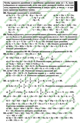 Чтобы привести уравнение к линейному уравнению вида ах = Ъ9 надо:
избавиться от знаменателей, если они есть; раскрыть скобки, если они
есть; перенести члены с переменными в левую часть, а числа — в пра­
вую; привести подобные члены.
88. Приведем уравнение к линейному:
а) 2х + х - 7х + 3 = 8; б) у - 5у = 8 - у; в) Зх + 2(х + 7) = 2х;
-Ах = 8 - 3 ; - 4у + у = 8; Зх + 2х + 14 = 2х;
—Ах = 5. -3 у = 8. Зх +- 2х —2х = —14;
Зх = -1 4 .
г) 4(2 + х) - х = Зх +9; д) —с + 31(2 - с) = 32с; е) 0,7 = 2(х + 3,5) - 2х;
8 +•4х - х - Зх = 9; -с + 62 - 31с = 32с; 0,7 = 2х + 7 —2х;
Ох = 9 - 8; - с - 31с - 32с = -6 2 ; Ох = 7 —0,7;
Ох = 1. Ох = 6,3.
89. Чтобыопределить, сколько решений имеет уравнение, надо свести его к виду
ах —Ь. Если а ф 0, уравнение имеет одно решение; если а = 0; Ь - 0, уравнение
имеет множество решений; если а = 0и Ь* 0, уравнение не имеет решений.
а) 2х - 3 = х + 7; 2х - х = 7 + 3; х = 10. Ответ: одно решение.
б) Зх + 7 = Зх - 9; Зх - Зх = -9 - 7; Ох - -1 6 . Ответ: решений нет.
в) 2(3х - 1) = 3(2х + 1); 6х - 2 = 6х + 3; 6х - 6х = 3 + 2; 0 = 5.
Ответ: решений нет.
Решим уравнения 90—96. Смотри объяснение к упражнениям 8—10.
90. а) 32х = -1 6 ; х = -1 6 : 32; х - -0 ,5 .
б) -1 5 г = 0,5; г = 0,5 : (-15); 2= — — ; г = - — .
150 30
в) х + 4х = 5х; 5х - 5х = 0; 0 = 0. Равенство верно, поэтому х — любое число.
г) -0,5у = -0 ,5 ; у = -0 ,5 : (-0,5); у = 1.
д) 6х = 8+ 6х; 6х —6х = 8; 0 = 8. Равенство неверно; решений нет.
е) х - 4х = 5х; -Зх - 5х = 0; - 8х = 0; х = 0 : (-8); х = 0.
91 . а) Ох = 35; 0 = 35. Равенство неверно; решений нет.
б) Оу = 13 —13; 0 = 0. Равенство верно; у — любое число.
в) 2х = 3 + 2х; 0 = 3. Равенство неверно; решений нет.
3 2
92. а) 0,52 = 6+ —г; - г - —г = 6; —2= 6; 2= 6: —; 2= 36.
3 2 3 6 6 .
б) 0,2х + 5 = —х; —х ——х = -5; 0 = -5 . Равенство неверно; решений нет.
5 5 5
5 8
в ) —х + 7 = 0,6х; —х - 0 ,6 х =-7 ; —х - —х = -7 ;— х = -7 ; х = -105.
3 3 3 5 15
93. а) 4 - Зх = 8(1 — х);4 - Зх =8—8х; -З х + 8х = 8- 4; 5х = 4; х = —.
5
б) 2 - 5у = 5(1 - 2у); 2 - = 5 - 10у; - Ьу + Му = 5 - 2; 5# = 3; у = |.
в) х = 3(х + 1) - 2х; х = Зх + 3 - 2х; х = х + 3 ; х - х = 3 ; 0 = 3.
Равенство неверно; решений нет.
г) 2(5 - 8х) = -4(4х + 3); 10 - 16х = -1 6 х - 12; -16х + 16х = -1 2 - 10;
0 = -2 2 . Равенство неверно; решений нет.
94. а) 8(9 - 2х) = 5(2 - Зх); 72 - 16х = 10 - 15х; -16х 4- 15х = 10 - 72;
-х = -6 2 ; х = 62.
б) 5(2+ 3) = 8(10 - 2); 52 + 15 = 80 - 82; 52 + 82= 80 —15; 13г = 65;
2= 65 : 13; 2= 5.
rg
w
w
w
.4book.org
w
ook.org
w
w
w
.4book.org
w
w
w
.4
w
.4book.org
w
w
w
.4book.org
w
w
w
.4book.
w
w
w
.4book.org
w
w
w
.4book.org
w
w
w
.4book.org
org
w
w
w
.4book.org
w
w
w
.4book.org
w
w
w
.4book.org
book.org
w
w
w
.4book.org
w
w
w
.4book.org
w
w
w
.4book.org
w
w
.4book.org
w
w
w
.4book.org
w
w
w
.4book.org
w
w
w
.4book.org
w
w
w
.4book.org
w
w
w
.4book.org
w
w
w
.4book.org
w
w
w
.4book.or
w
w
w
.4book.org
w
w
w
.4book.org
w
w
w
.4book.org
w
w
w
.4boo
w
w
w
.4book.org
w
w
w
.4book.org
w
w
w
.4book.org
w
w
w
w
w
w
.4book.org
w
w
w
.4book.org
w
w
w
.4book.org
w
w
.4book.org
w
w
w
.4book.org
w
w
w
.4book.o
book.org
w
w
w
.4book.org
w
w
w
.4b
.org
w
w
w
.4book.org
w
w
w
w
w
.4book.org
 