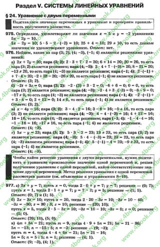Раздел V. СИСТЕМЫ ЛИНЕЙНЫХ УРАВНЕНИЙ
§ 24. Уравнение с двумя переменными
■
Подставляем значение переменных в уравнение и проверяем правиль­
ность полученного равенства. _____________________________
9 7 5 . Определим* удовлетворяют ли значения х = 5 и у — -2 уравнению
Ъх —2у = 10.
5л: - 2# = 10; 5 * 5 —2 * (~2) = 10; 25 + 4 = 10; 29 ф 10, то есть данные
значения не удовлетворяют уравнению. Ответ: нет.
976. Найдем, какие из пар (3; 2), (4; -3), (—1; 4) являются решениями урав­
нений:
а) 2х + 1у = 20; пара (3; 2): 2 * 3 + 7 * 2 = 20; б + 14 = 20; 20 —20, то есть
пара (3; 2) является решением; пара (4; —3): 2 * 4 + 7 - (—3) = 20; 8 - 21 —20;
-1 3 * 20, то есть пара (4; -3 ) не является решением; пара (-1 ; 4): 2 -(-1) +
+ 7*4 = 20; -2 + 28 = 20; -26 Ф20, то есть пара (-1; 4) не является решением.
• Ответ: (3; 2).
б) -2* + Зг —0; пара (3; 2): -2 *(3) + 3 * 2 = 0; -6 + 6 = 0; 0 = 0, то есть
пара (3; 2) является решением; пара (4; —3): - 2 * 4 + 3* (-3) =*0; -8 - 9 = 0;
-1 7 Ф0, то есть пара (4; -3 ) не является решением; пара (—1; 4): -2 *(-1) +
+ 3 *4 —0; 2 + 12 = 0; 14 Ф0, то есть пара (-1; 4) не является решением.
Ответ: (3; 2).
в) х —4у = 16; пара (3; 2): 3 - 4 * 2 = 16; 3 - 8 = 16; -5 ф 16, то есть пара
(3; 2) не является решением; пара (4; —3): 4 - 4 * (-3) = 16; 4 + 12 = 16;
16 = 16, то есть пара (4; -3) является решением; пара (—1; 4): - 1 - 4 * 4 = 16;
-1 - 16 = 16; -1 7 Ф16, то есть пара (-1 ; 4) не является решением.
Ответ: (4; -3).
г) 5х - у —23; пара (3; 2): 5 * 3 - 2 = 23; 13 Ф23, то есть пара (3; 2) не
является решением; пара (4; —3): 5 * 4 - (-3) —23; 23 = 23, то есть пара
(4; -3 ) является решением; пара (—1; 4): 5 *(—1) - 4 = 23; -9 Ф23, то есть
пара (-1 ; 4) не является решением.
Ответ: (4; -3).
I
Чтобы найти решение уравнения с двумя переменными, нужно подста­
вить в уравнение произвольное значение одной переменной и, решив
полученное уравнение с одной переменной, найти соответствующее зна­
чение другой переменной. Метод решения уравнения с одной переменной
рассмотрен раньше (см. объяснение к упражнениям 8—10).
977. а) 2х + у = 7; пусть х = 0, тогда 2 * 0 + # = 7; # = 7; решение — (0; 7);
пусть х = 1, тогда 2 * 1 + # = 7 ; # = 7 - 2 ; # = 5; решение — (1; 5).
Ответ: (0; 7) и (1; 5).
б) 2х - Зг = 10; пусть х = 20, тогда 2 * 20 - Зг = 10; -З г = 10 - 40;
-Зг = -3 0 ; г = 30 : 3; г —10; решение — (20; 10);
пусть х —5, тогда 2 * 5 —Зг = 10; —Зг = 10 —10; —Зг = 0; г —0; решение
- (5; 0).
Ответ: (20; 10), (5; 0).
в) 4т + 5д = 21; пусть т = 9, тогда 4 * 9 + 5 п —21; 5л = 21 - 36;
5/I = —15; п = -1 5 : 5; п —-3 : решение — (9; -3);
пусть т —4, тогда 4 *4 + 5тг = 21; 5/г = 21 - 16;
5/1 —5; 71 = 5 : 5; п —1; решение — (4; 1).
Ответ: (9; -3 ), (4; 1).
rg
w
w
w
.4book.org
w
ook.org
w
w
w
.4book.org
w
w
w
.4
w
.4book.org
w
w
w
.4book.org
w
w
w
.4book.
w
w
w
.4book.org
w
w
w
.4book.org
w
w
w
.4book.org
org
w
w
w
.4book.org
w
w
w
.4book.org
w
w
w
.4book.org
book.org
w
w
w
.4book.org
w
w
w
.4book.org
w
w
w
.4book.org
w
w
.4book.org
w
w
w
.4book.org
w
w
w
.4book.org
w
w
w
.4book.org
w
w
w
.4book.org
w
w
w
.4book.org
w
w
w
.4book.org
w
w
w
.4book.or
w
w
w
.4book.org
w
w
w
.4book.org
w
w
w
.4book.org
w
w
w
.4boo
w
w
w
.4book.org
w
w
w
.4book.org
w
w
w
.4book.org
w
w
w
w
w
w
.4book.org
w
w
w
.4book.org
w
w
w
.4book.org
w
w
.4book.org
w
w
w
.4book.org
w
w
w
.4book.o
book.org
w
w
w
.4book.org
w
w
w
.4b
.org
w
w
w
.4book.org
w
w
w
w
w
.4book.org
 