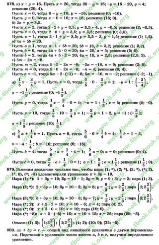 078. а) х - у — 16.' Пусть х = 20, тогда 20 —# = 16; ~у —16 - 20, у = 4;
I»сушение (20; 4).
Пусть х = О, тогда О- у = 16; у = -1 6 ; решение (0; -16).
Пусть у = О, тогда л: - 0 = 16; л: = 16; решение (16; О).
0) 2х + у —3,5.11' ' У и>и*
Пусть л; = 2, тогда 2 * 2 + # = 3,5; # = 3,5 - 4, # = -0 ,5 ; решение (2; -0,5).
Пусть х = О, тогда 2 * 0 + # = 3,5; у = 3,5; решение (О; 3,5).
Пусть х = 1, тогда 2 * 1 + # = 3,5; # = 3,5 —2, # = 1,5; решение (1; 1,5).
а) 4а + 5Ъ —20.
Пусть а = 1, тогда 4 * 1 + 5Ь = 20; 56 = 16, 6 = 3,2; решение (1; 3,2).
Пусть 6 = 0, тогда 4а + 5 * О= 20; 4а = 20,' а = 5; решение (5; О).
Пусть 6 = 2« тогда 4а + 5 •2 —20; 4а = 10, а = 2,5; решение (2,5; 2).
г) 5т - 2п = -8 .
Пусть т = 2, тогда 5 * 2 - 2п = —8; —2а = -1 8 , п = 9; решение (2; 9).
Пусть то = О, тогда 5 * 0 - 2п —-8 ; - а —4; решение (О; 4).
Пусть п = -1 , тогда 5т - 2 *(—1) = -8 ; 5т = -1 0 , т = -2 ; решение (-2 ; -1).
1 3 1 3 ( 3^
д) - х - - # = 1. Пусть л: = О, тогда - * О- - # = 1; - # = 1 : ~ - к
5 4 5 4 ^ 4 )
у = - 1 —; решение (О; -1 —).
3 3
1 3 1
Пусть # = О, тогда —х * 0 = 1 ; - х = 1 : —, лг = 5; решение (5; -О).
5 4 5
1 3 3 3
Пусть х = 10, тогда - * 10 - “ # = 1; —- # = 1 —2, # = —1 : ( ——);
5 4 4 4
1 ' 1
I/ = 1 —; решение (10; —).
3 3
5 1 5 1 1
«) —а Л Ь —1. Пусть а —6, тогда — *6 + —6 = 1; —6 = 1 - 5 ,
6 4 6 4 4
Ь = -4 :; Ь = -1 6 ; решение (6;-16).
5 1 5
Пусть Ь —4, тогда —* а+— *4=1;—а = О; а = О; решение (О; 4).
6 4 6
5 1 5 1 1
Пусть Ъ—О, тогда — *а + — * 0 = 1 ; а = 1 : —; а = 1 —;решение (1—; 0).
979. Заменим звездочки числами так, чтобы пары (1; *), (2; *), (3; *), (*; 2),
(*; 0), (*; —5) удовлетворяли уравнению х + 3# = 10.
Пара (1; *): 1 + 3# = 10; 3# = 10 - 1; 3# = 9; # = 9 : 3; у = 3; пара (1; 3).
Пара (2; *): 2 + 3# = 10; 3# = 10 - 2; 3# = 8; # = ^ ; у = 2 ^ ; пара *
Пара (3; *): 3 + 3# = 10; 3# = 10 - 3; 3# = 7; # = | ; # = 2 ; пара (3;2^ 1.
Пара (*; 2): х + 3 * 2 = 10; х = 10 - 6; х = 4; пара (4; 2).
Пара (*; О): х + 3 * О= 10; х —10; пара (10; О).
Пара (*; —5): х + 3 * (-5) = 10; х = 10 + 15; х = 25; пара (25; -5 ).
Ответ-. (1; 3); Ь ;2 | ) ; ; (4; 2); (10; 0); (25; -5).
ООО. ах + Ьу —с — общий вид линейного уравнения с двумя переменны­
ми. Подставив в уравнение числа вместо а, Ъ и с, получим определенное
уравнение.
rg
w
w
w
.4book.org
w
ook.org
w
w
w
.4book.org
w
w
w
.4
w
.4book.org
w
w
w
.4book.org
w
w
w
.4book.
w
w
w
.4book.org
w
w
w
.4book.org
w
w
w
.4book.org
org
w
w
w
.4book.org
w
w
w
.4book.org
w
w
w
.4book.org
book.org
w
w
w
.4book.org
w
w
w
.4book.org
w
w
w
.4book.org
w
w
.4book.org
w
w
w
.4book.org
w
w
w
.4book.org
w
w
w
.4book.org
w
w
w
.4book.org
w
w
w
.4book.org
w
w
w
.4book.org
w
w
w
.4book.or
w
w
w
.4book.org
w
w
w
.4book.org
w
w
w
.4book.org
w
w
w
.4boo
w
w
w
.4book.org
w
w
w
.4book.org
w
w
w
.4book.org
w
w
w
w
w
w
.4book.org
w
w
w
.4book.org
w
w
w
.4book.org
w
w
.4book.org
w
w
w
.4book.org
w
w
w
.4book.o
book.org
w
w
w
.4book.org
w
w
w
.4b
.org
w
w
w
.4book.org
w
w
w
w
w
.4book.org
 