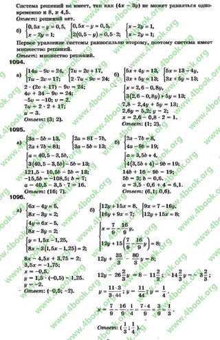 Система решений не имеет, так как (4л:
временно и 8, и 4,5.
Ответ: решений нет.
3#) не может равняться одно-
б)
Г0,5л:-# = 0,5, ГО,5 * - г / = 0,5, Г
 х - 2 у = 1; [2(0,5 - у) - 0,5 *2; [
5х - у = 0 ,5 , Г л ;-2 # = 1,
5 - # ) = 0 ,5 * 2;  x - 2 y = 1;
Первое уравнение системы равносильно второму, поэтому система имеет
множество решений.
Ответ: множество решений.
1094.
а)
|14ы-91> = 24, р
[7а - 2и = 17; [!
—9и = 24,
2и = 17;
2 * (2и + 17) - 9и
17« = 2и + 17,
2 *7а - 9и = 24;
■24;
4и + 34 - 9и = 24;
-51> = -1 0 ; V = 2.
7и = 2 * 2 + 17;
а = 3.
Ответ: (3; 2).
б)
5л: = 13 - 4#,
Зл: + 5# = 13;
1095.
а)
|5дс+ 4# = 13, Г
[Зл; + 5# = 13; [
Г* = 2 ,6 -0 ,8 # ,
[3 (2,6-0,8#) + 5# = 13;
7,8 - 2,4# + 5# = 13;
2,6# = 5,2; у = 2;
* = 2,6 - 0,8 -2 = 1.
Ответ: (1; 2).
За —56 —13,
2а + 7Ь = 81;
40,5-3,56,
Г2а =
[За-
81
56
76,
13;
б)
| 2а-
14а-
а
[ 3 ( 4 0 , 5 - 3 , 5б)-56 = 13;
121,5 - 10,56 - 56 - 13;
-15,56 = -108,5; 6 = 7;
а = 40,5 - 3,5 * 7 = 16.
Ответ: (16; 7).
-7 6 = 8,
96 = 19;
Га = 3,56+ 4,
[4(3,5256 + 4 ) - 9 6 = 19;
146 + 16 - 96 = 19;
56 = 3; 6 = 0,6.
а = 3,5 *0,6 + 4 = 6,1.
Ответ: (6,1; 0,6).
1096.
а)
16 х -
[8л;-
{
{
-4 # = 5,
3# = 2;
4# = б* - 5,
8л: - 3# = 2;
# = 1,5л: -1,25,
8л: - 3(1,5л; -1,25) = 2;
8л: - 4,5л: + 3,75 = 2;
3,5л: = -1,75;
х = -0 ,5 .
# = 1,5 * (-0,5) - 1,25.
# = ~2.
Ответ: (-0,5; -2).
б)
[12# + 15л; = 8, Г
[16# + 9л; = 7; [
7 16
х = ------ #,
9 9 *
9х - 7 -16# ,
12# + 15л: = 8;
12# +15
35
12# +
12#
80
# = 8;
2 6 - # = 8
3
11 - 1 4 - #
3 *
11 3 11 1
3-44 44 4
х = —
16 ±
9 *4
7*4 3
9
1
3
Ответ: (
1 1
3 ’ 4
- 3
СО|ьо
rg
w
w
w
.4book.org
w
ook.org
w
w
w
.4book.org
w
w
w
.4
w
.4book.org
w
w
w
.4book.org
w
w
w
.4book.
w
w
w
.4book.org
w
w
w
.4book.org
w
w
w
.4book.org
org
w
w
w
.4book.org
w
w
w
.4book.org
w
w
w
.4book.org
book.org
w
w
w
.4book.org
w
w
w
.4book.org
w
w
w
.4book.org
w
w
.4book.org
w
w
w
.4book.org
w
w
w
.4book.org
w
w
w
.4book.org
w
w
w
.4book.org
w
w
w
.4book.org
w
w
w
.4book.org
w
w
w
.4book.or
w
w
w
.4book.org
w
w
w
.4book.org
w
w
w
.4book.org
w
w
w
.4boo
w
w
w
.4book.org
w
w
w
.4book.org
w
w
w
.4book.org
w
w
w
w
w
w
.4book.org
w
w
w
.4book.org
w
w
w
.4book.org
w
w
.4book.org
w
w
w
.4book.org
w
w
w
.4book.o
book.org
w
w
w
.4book.org
w
w
w
.4b
.org
w
w
w
.4book.org
w
w
w
w
w
.4book.org
 