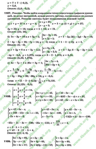 * = 7 + 7 •(-0,2).
* = 5,6.
Ответ: (5,6; -0,2).
1107. Решение. Чтобы найти координаты точки пересечения графиков уравне­
ний, не делая построений, нужно решить систему, составленную из данных
уравнений. Решение системы будет координатами искомой точки.
+ # = 37,
а) * + # = 3 7 и д : - #
# = 5;
2у —32; # = 16; тогда * = 5 + 16; * = 21
Ответ: (21; 16).
2х —3у = 16,
б) 2д :-3# = 1 6 и * + 2# = 1 1 у
х = 5 + #; (5 + #) + # = 37;
* = 1 - 2#; 2(1 - 2#) - 3# = 16;
+ 2# = 1;
2 - 4# - 3# = 16; -7# = 14; # —-2 ; тогда * = 1 - 2 *(-2); * = 5.
Ответ: (5; -2).
2# = 8,
в) * + 2# —8 и х - 2#
2# = 2,5;
-4# ——5,5; # —1,375; тогда х » 8 - 2 •1,375; * —5,25.
Ответ: (5,25; 1,375).
[4* - 7# = 4,
* = 8 - 2#; 8 - 2# - 2# —2,5;
г) 4* - 7# = 4 и 20* + 3#
1 - 3 # . , Г -3 #
- 20* + 3# = 1;
* ; 4
_ . 1 - 3# _ л
7# = 4 ; — - 7# = 4 ;
20 20 ~ ' 5
1 - 3# - 35# = 20; -38# —19; # —-0 ,5 ;
тогда х - (1 - 3 •(-0,5)) •^ ; л: = 0,125.
Ответ: (0,125; -0,5).
1108.
1 1* + —# + —г —14,
3 * 3
1 1 о
# + —* + —2 = 8,
* 4 4
1 1
2 + -’- * + ■—# = 8;
5 5
3* + # + 2 - 42,
* + 3# + 2 = 32,
* + # + 52 = 40;
* = 42 - 3* - 2,
* + 4(42 - 3* - 2) + 2 =г32,
* + 42 - 3* - 2 + 52 = 40;
# = 42 - 3* - 2, # = 42 - 3* - 2,
1
к
со
1
II
*+168-12*-42 + 2 = 32, <-11* - 42 =-136, * = 2г +1,
- 2 * + 42 = -2 ; * - 22 = 1; -11(22+ 1)-32 = -136;
-222 - 11 - 32 = -136; -252 = -125; 2
*='= 2*5 + 1 = 11;
# = 42 - 3 * 11 - 5 = 4.
Ответ: (11; 4; 5).
125
25
; 2 = 5.
5* + 3# = 65, 2 = 2# -1 1 , 2 = 2 # - и ,
1109. 2 # - 2 = 11, 5* + 3# = 65, 5* + 3# = 65,
3 * + 42 = 57; Зд: + 4(2# —11) = 57; 3* + 8у = 101;
rg
w
w
w
.4book.org
w
ook.org
w
w
w
.4book.org
w
w
w
.4
w
.4book.org
w
w
w
.4book.org
w
w
w
.4book.
w
w
w
.4book.org
w
w
w
.4book.org
w
w
w
.4book.org
org
w
w
w
.4book.org
w
w
w
.4book.org
w
w
w
.4book.org
book.org
w
w
w
.4book.org
w
w
w
.4book.org
w
w
w
.4book.org
w
w
.4book.org
w
w
w
.4book.org
w
w
w
.4book.org
w
w
w
.4book.org
w
w
w
.4book.org
w
w
w
.4book.org
w
w
w
.4book.org
w
w
w
.4book.or
w
w
w
.4book.org
w
w
w
.4book.org
w
w
w
.4book.org
w
w
w
.4boo
w
w
w
.4book.org
w
w
w
.4book.org
w
w
w
.4book.org
w
w
w
w
w
w
.4book.org
w
w
w
.4book.org
w
w
w
.4book.org
w
w
.4book.org
w
w
w
.4book.org
w
w
w
.4book.o
book.org
w
w
w
.4book.org
w
w
w
.4b
.org
w
w
w
.4book.org
w
w
w
w
w
.4book.org
 