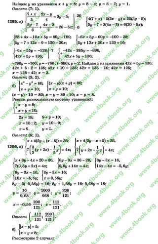Найдем у из уравнения * + # = 8: # = 8 - * ; # = 8 —7; # = 1.
Ответ: (7; 1).
7 + х 2 х - у
1295. а)
20
14(7 + * )-5 (2 * - у) = 20(3у - 5);
[5# - 7 + 3(4* —3) = 6(20 - 5*);
[28 + 4* -.10* + 5# = 60# -1 0 0 ;
[5# - 7 + 12* - 9 = 120 - 30*; {
-6 * + 5# - 60# = -100 - 28;
5#+ 12*+ 30* = 120+ 16;
[-6 * - 55# = -128; I•7
[42* + 5# = 136; (
-42* - 385# = -896,
42*+ 5# = 136;
—380# ——760; # —-7 6 0 ; (-380); # 2, Найдем * из уравнения 42* + 5# = 136
42* + 5 - 2 - 136; 42* + 1 0 - 136; 42* = 136 - 10; 42* - 126;
* = 126 : 42; * = 3.
Ответ: (3; 2).
(* -# )(* + #) = 80;
+ # = 10;
( * - # ) • 10 = 80; * - # —80 : 10; * —# = 8.
Решим,равносильную систему уравнений:
X - # = 8;
У''*
хг - у2 = 80; кх
х + у = 10; ]*
{ * + # = 10;
2* = 18; 9 + # = 10;
* - 1 8 :2; у = 10 - 9;
* = 9. # = 1.
Ответ: (9; 1).
* + 4 (2 # -(* -5 )) = 36;
1296. а)
7 ^(# + 2*)
* + 4(2# - * + 5) = 36,
7^# + 2 * - i # j = 4*;
8# - 3* = 36 - 20, [8# - 3* = 16,
| » ) = 4 ч
|* + 8# - 4* + 20 = 36, Г8|
[7(0,8# + 2*) = 4*; [5,
|8# —3* = 16, |8# - 3* = 16;
1.10* = -5,6#; { * = 0,56#;
8# - 3(-0,56#) - 16; 8у + 1,68# - 16; 9,68# = 16;
16
Ю, Г;
; 16# + 14* = 4х; 114* - 4* = -5,6#;
У
9,68
-0 ,5 6
У
200
121
Ответ:
1600
968 ’ У
200
1 21’
112
; * = ------------.
121
1 200^1
’* 121 Г
б)
Г
-у = %
+ # = 8;
Рассмотрим 2 случая:
rg
w
w
w
.4book.org
w
ook.org
w
w
w
.4book.org
w
w
w
.4
w
.4book.org
w
w
w
.4book.org
w
w
w
.4book.
w
w
w
.4book.org
w
w
w
.4book.org
w
w
w
.4book.org
org
w
w
w
.4book.org
w
w
w
.4book.org
w
w
w
.4book.org
book.org
w
w
w
.4book.org
w
w
w
.4book.org
w
w
w
.4book.org
w
w
.4book.org
w
w
w
.4book.org
w
w
w
.4book.org
w
w
w
.4book.org
w
w
w
.4book.org
w
w
w
.4book.org
w
w
w
.4book.org
w
w
w
.4book.or
w
w
w
.4book.org
w
w
w
.4book.org
w
w
w
.4book.org
w
w
w
.4boo
w
w
w
.4book.org
w
w
w
.4book.org
w
w
w
.4book.org
w
w
w
w
w
w
.4book.org
w
w
w
.4book.org
w
w
w
.4book.org
w
w
.4book.org
w
w
w
.4book.org
w
w
w
.4book.o
book.org
w
w
w
.4book.org
w
w
w
.4b
.org
w
w
w
.4book.org
w
w
w
w
w
.4book.org
 