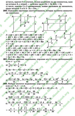 в) число, кратное 5 и нечетное, можно разложить на два множителя, один
из которых 5, а второй — нечетное число (2п 4- 1): 5(2п + 1);
г) число, кратное 5 и 3 одновременно, можно разложить на множители,
среди которых 5 и 3: 3 * 5л = 15л.
206. Определим периметры многоугольников, которые являются замкнуты­
ми ломаными:
С
В
Е
С
а К
К
В
В
Е
а М
Р =А М 4-АВ 4- ВС 4- СВ 4- ВЕ 4- ЕЖ+ д а 4-
4- КС 4 КЬ 4- ЬМ = А М 4- (АВ 4- ЬМ ) +
+ (ВС + £>£ + д а + КЬ) 4- (СВ + + КС) =
= А + 2Ь + в + (с + с) = 2а + 2Ь + 2с = 2(о
+ &4- с);
Р = АК 4- АВ + ВС + ВС + ВЕ + ЕЕ 4-
4- д а + <Ж =АК 4- (АВ 4- ВС + ЕР) +
+ СК +•(ВС 4- £>15 + да) = а + &+ &4-а = 2а4'2Ь = 2(а 4- Ь);
Р = АМ + АВ + ВС + ВС + ВЕ + ЕЕ + ЕС + КС + КЬ + ЬМ = А М +
+ (АВ 4- ВС 4- ЕР 4- КС) + (ВС + ВЕ 4- д а 4- 1Щ + Ш = а+ &+ а 4 Ь =
—2а 4- 26 = 2(а 4- 6).
207. Найдем значение выражения, упростив его в случае необходимости,
если х - у = 12:
а) | (*~ У ) = | 12 = 4;
б) 4у - 4х = —4(я - у) = -4 *12 = -48;
В) У - 6 - * = - ( * - у ) - в —12—6 -18
9 9
- 2;
4(лг + у ) - 8у = 4ж+ 4у- 8{ / = 4 * -4 у = 4 ( * - у ) = 4 - 0 * = 16 = 1
15 15 15 15 5 5 '
208. Найдем значение выражения, упростив его в случае необходимости,
если а = —5, Ъ - с = 4.
rg
w
w
w
.4book.org
w
ook.org
w
w
w
.4book.org
w
w
w
.4
w
.4book.org
w
w
w
.4book.org
w
w
w
.4book.
w
w
w
.4book.org
w
w
w
.4book.org
w
w
w
.4book.org
org
w
w
w
.4book.org
w
w
w
.4book.org
w
w
w
.4book.org
book.org
w
w
w
.4book.org
w
w
w
.4book.org
w
w
w
.4book.org
w
w
.4book.org
w
w
w
.4book.org
w
w
w
.4book.org
w
w
w
.4book.org
w
w
w
.4book.org
w
w
w
.4book.org
w
w
w
.4book.org
w
w
w
.4book.or
w
w
w
.4book.org
w
w
w
.4book.org
w
w
w
.4book.org
w
w
w
.4boo
w
w
w
.4book.org
w
w
w
.4book.org
w
w
w
.4book.org
w
w
w
w
w
w
.4book.org
w
w
w
.4book.org
w
w
w
.4book.org
w
w
.4book.org
w
w
w
.4book.org
w
w
w
.4book.o
book.org
w
w
w
.4book.org
w
w
w
.4b
.org
w
w
w
.4book.org
w
w
w
w
w
.4book.org
 