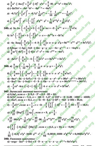 в) - а 3 •(-Зад:)1= - а3■(-3 )4•а4*4= - 81 а3*4*1= 54а7х4;
3 3 3
г) (-2а2)3а3= —8а2'аа3 ——8а6+3 = —8а9;
Д) -0,7и3Г-^1/3) = -0,7уа— и3'2 = ——— —и3*6 = — —у9;
У { 7 У ) 49 10 49 70
( 1 „3 ( 11 _4 _24 Я _ 1 _4+3_8 _ 1 _7 В
е ) П И ] р Г з ) р ? р ~ ы р 9 “ Н Р 9 ‘
345. а) 2 а -5 * Г -1 | а ^ = 2 -| -1 ^а •а* = -2•—а •х = а *;
5 5
с8•с •* = -2 с9*1х = - 2с4*;б) 5с3 - ( - | ) сх = 5 -[- | ],
в) -4а *3аху ^ *21/j - -4 •3 •^- ^ а *а ** -у -* 2у = 9а1+1•* 1+2*у1+1 = 9а2* У ;
г) 0,8*^2*(-=-5|/) = 0,8 * (-5)* *у *у * 2^= -4 * *I/1+1*г = -4 хугг ;
д) ^ас3(-6с2) = ^ *(-6) а -с3-с2 = -4 а •с3+2 = -4ас5;
е) -5 а223 - ^ 2^= —5 ■ ^ а 2^3-г —За2г3+1 = За2г4.
346. а) - х у  - — ху = - —•— * х у - у = - —х2у2;
7  10 ) 7 10 2 У
б) ( ——а с * 1 - а * 31 = 1 а - а * с - * * 3 = —а2с*4;
4 4 Д б ) 4 { Ь ) 5
в) -З а*2 •2а *(-5 * 3) = - 3 * 2 * (-5)а - а * * 2 * д^ = 30а2 * *2+3 = 30а2* 5;
г) -2 сгг * Зг * (-5 сг) = - 2 * 3 * (—5)с * с * гъ * 2*2= 30с2г8+1+1 = 30с2гб;
4* с с с * * - 2г = 2съхг2ш
347. Вычислим значение многочлена:
а) 0,5а5, если а = 2: 0,5 * 25= 0,5 * 32 = 16;
б) 2с2* 8, если с = 1,5, * = -10: 2 * 1,52* (-1 0 )3= -2 * 2,25 * 1000 = -4500;
в) - 8* 25, если * = 0,1, г = -2 : -8 * 0,1 * (-2 )5= -0 ,8 •(-32) = 25,6;
.2
г) - —а 2с4 , если а = —, с = -3 : ( —1 •(-3)4 = - —•—*81 = — = 13,5;
3 2 3 ^2^ ^ 7 3 4 2
д) • (£ *» ) ,
3 О 1
если * = 3, у = —
У 2
1— 3 6 * У 2•— * У = — 36 -— х?*ум = — хУ = 1— ж у ;
27 " 27 27 27 81 81
е) ■(-0 ,2ху)* ■(50{/эг)2, если л: = 0,2, у = 10, 2= —0,06:
^ . (_о, 2)4* У -2500 •у32 г2 = ^ •0,0016 •2500 •х лу**е22 = 0,0625.*У V
348. Умножим одночлены:
а) - ахуг * 2аг2* (-3 *) = 2 » 3 * а * а * * * * * у * г 1+2= 6а2х2угэ;
rg
w
w
w
.4book.org
w
ook.org
w
w
w
.4book.org
w
w
w
.4
w
.4book.org
w
w
w
.4book.org
w
w
w
.4book.
w
w
w
.4book.org
w
w
w
.4book.org
w
w
w
.4book.org
org
w
w
w
.4book.org
w
w
w
.4book.org
w
w
w
.4book.org
book.org
w
w
w
.4book.org
w
w
w
.4book.org
w
w
w
.4book.org
w
w
.4book.org
w
w
w
.4book.org
w
w
w
.4book.org
w
w
w
.4book.org
w
w
w
.4book.org
w
w
w
.4book.org
w
w
w
.4book.org
w
w
w
.4book.or
w
w
w
.4book.org
w
w
w
.4book.org
w
w
w
.4book.org
w
w
w
.4boo
w
w
w
.4book.org
w
w
w
.4book.org
w
w
w
.4book.org
w
w
w
w
w
w
.4book.org
w
w
w
.4book.org
w
w
w
.4book.org
w
w
.4book.org
w
w
w
.4book.org
w
w
w
.4book.o
book.org
w
w
w
.4book.org
w
w
w
.4b
.org
w
w
w
.4book.org
w
w
w
w
w
.4book.org
 