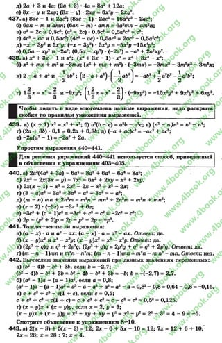 д) 2о + 3 и 4а; (2а + 3) * 4а = 8а2+ 12а;
е) Зх - у и 2ху; (Зле - у) * 2ху = 6x2i/ - 2jC£/2.
4 3 7 . a) Sac - 1 и 2ас2; (8ас - 1) * 2ас2= 16а2с3 - 2ас2;
б) ban - т и алш; (бал - т ) •атл = 6а2т л - ат 2п;
в) а2—2с и 0,5с2; (а2- 2с) * 0,5с2= 0,5а2с2- с3;
г) 4с3- ас и 0tБас2; (4с3- ас) * 0,5ас2= 2ас5- 0,5а2с3;
д) - х - 3у2 и 5х*у; (-х - 3у2) •5Х*у - - 5 хьу -1Бхлу3;
е) 0,5а - ху2 и -2 а 2; (0,5а - ху2) - (-2а2) = -а 3+ 2а2ху2.
43 8 . а) х 3+ Зх - 1 и х2; (х3+ 3* - 1) •х2* л:5+ Зх9- х2;
б) х2 + тх + т 2и -Зт х; (х2 + т л + т 2) *(-З т х ) = - 3 т х 3- 3т2х2 - 3т 8х;
в) 2 —а + а2и -^ а б 2; ( 2 - а 4 а2)- Г -^ а 6 21 = -аб2+ —а 2Ь2 - —аъЪ2;
2 у 2 у 2 2
г) 1^ х - х2- ^ и -9xi/2; ^1^ х - х2 - ^ j * (-9xi/2) = -15х2у2+9x3i/2 4- бху2.
■
Чтобы подать в виде многочлена данные выражения,надораскрыть
скобки по правилам умножения выражений»___________________________
43 9 . а) (х + 1) х2= х94- х2; б) а2(Ь - с) = а2Ь - а2с; в) (л2- л)пв = лб- л4;
г) (2а + 3d) *ОД = 0,2а + 0,3d; д) (-а + ас)с2= -а с 2+ ас8;
е) -2а(а2- 1) = -2 а 34- 2а.
Упростим выражения 440—441.
■
Для решения упражнений 440—441 используется способ, приведенный
в объяснении к упражнениям 403—405.________________________________
440. а) 2а3(4а2+ За) - 6а4= 8а5+ 6а4- 6а4= 8а5;
б) 7х2- 2х(3х - у) = 7х2- 6х2+ 2ху = xs + 2xi/.
в) 2х(х - 1) —х2= 2х2- 2х - х2= х2—2х;
г) (3 - а)а2- За2= За2- а3- За2= - а3;
д) (т - п) тп + 2п2т = т2п - тп2 + 2п2т ~ т2п + тп2;
е) (z 2) * (-32) = -32 2+ 62;
е) -З с3+ (с - 1)с2= -Зс3+ с3- с2= - 2с3- с2;
з) 2р - (р2 + 2)р = 2р - р3 - 2 р - -р 3.
4 4 1 . Тождественны ли выражения:
а) (а - х) * а и а2- ах; (а - х) •а = а2- ах. Ответ: да.
б) (х - |/)х2и х3- х2!/; (х - г/)х2= х8- х2#. Ответ: да.
в) (2р2+ q)q и </24- 2p2q; (2р2+ g)g = 2p2g + g2= g24- 2p2q. Ответ: да.
г) (m —л - 1)лт и т2п —п2т; (т —п —1)тп = т2п —т п 2- тп. Ответ: нет.
4 4 2 . Вычислим значения выражений при данных значениях переменных:
а) (Ь2- 4)6- 634- 36, если 6= -2 ,7 ;
(Ь2- 4)6 - 63+ 36 = 63- 46 - 63 + 36 = ~Ь; Ъ= -(-2,7) = 2,7.
б) (а2 - 1)а - (а - 1)а2, если а = 0,8;
(а2- 1)а - (а - 1)а2= а3- а - а3+ а2= а2- а = 0,82- 0,8 = 0,64 - 0,8 = -0,16.
в) с 4- с24- с3- с(1 4- с), если с = 0,5;
С4- С24- с3“ с(1 4* с) = с 4- с24- с3—с —с2= с3= 0,53= ОД25.
г) (х - у)х + (х - у)у, если X * 2, I/ = 3;
(х - ^/)х + (х - у)у = х 2- XI/ 4- х|/ - у2= х2- I/2= 22- З2= 4 - 9 = -5 .
Смотрите объяснение к упражнениям 8 —10.
4 43. а) 2(х - 3) 4- 5(х - 2) = 12; 2х - 6+ 5х - 10 = 12; 7х = 12 4- 6 + 10;
7х = 28; х = 28 : 7; х = 4.
rg
w
w
w
.4book.org
w
ook.org
w
w
w
.4book.org
w
w
w
.4
w
.4book.org
w
w
w
.4book.org
w
w
w
.4book.
w
w
w
.4book.org
w
w
w
.4book.org
w
w
w
.4book.org
org
w
w
w
.4book.org
w
w
w
.4book.org
w
w
w
.4book.org
book.org
w
w
w
.4book.org
w
w
w
.4book.org
w
w
w
.4book.org
w
w
.4book.org
w
w
w
.4book.org
w
w
w
.4book.org
w
w
w
.4book.org
w
w
w
.4book.org
w
w
w
.4book.org
w
w
w
.4book.org
w
w
w
.4book.or
w
w
w
.4book.org
w
w
w
.4book.org
w
w
w
.4book.org
w
w
w
.4boo
w
w
w
.4book.org
w
w
w
.4book.org
w
w
w
.4book.org
w
w
w
w
w
w
.4book.org
w
w
w
.4book.org
w
w
w
.4book.org
w
w
.4book.org
w
w
w
.4book.org
w
w
w
.4book.o
book.org
w
w
w
.4book.org
w
w
w
.4b
.org
w
w
w
.4book.org
w
w
w
w
w
.4book.org
 