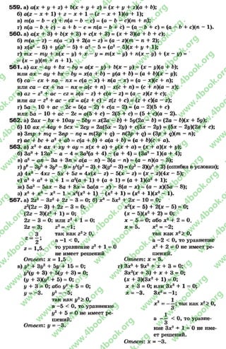 5 5 9 . а) а(х + у + z) + b(x + y + z) = (x-ry + z)(a + b);
б) a(z - x + l) + z - x + l = ( z - x + l)(a + 1);
в) т(а - b - с) + п(а - & - с ) = ( а - Ь - c)(m + л);
г) л(а - Ь + с )* -с + Ь - с = п{а - b + c) —(a —b + c) = (a —b + с)(л - 1).
5 6 0 . а) а(х + 3) + Ь(х + 3) + с(х + 3) = (* + 3)(а + b + с);
б) т (с - 2) - л(а - 2) + 2(а - 2) = (а - z)(m - л + 2);
в) дс(а2 —5) + у(а2 - 5) + а2 —5 = (а2 —5)(* + у + 1);
г) т х - т у + п(ж - у) + л: - у = т{х - i/) + п{х - у) + (а: - у) = '
—(jc —i/)(m + л + 1).
5 6 1 . а) ах - ш/ + Ъх - Ьу = а(* - у) + Ь(* - у) = (ж - у)(а + Ь);
или ах —ау + Ьх - Ьу = х(а + b) - у(а + Ь) = (а + Ь)(х —у);
б) са - сх + па - пх = с(а —х) + п{а - * ) = (а - *)(с + л);
или са —сх + па —пх = а(е + л) - *(с + л) = (с + л)(а —ж);
в) Û2 - 22 + ас - с2 = г(а —2) + с(а - 2) = (а - 2)(2 + с);
или az - z2 + ас ~ cz = a(z + с) - 2(2 + с) = (2 + е)(а - 2);
г) 5а - 10 + ас - 2с = 5(а - 2) + с(а - 2) = (а - 2)(5 + с)
или 5а - 10 + ас - 2с = а(5 + с) - 2(5 + е) = (5 + с)(а - 2).
562. а) 2а* - Ьх + Юау - 56i/ = *(2а - f>) + 5у(2а - Ь) = (2а - 6)(* +Ьу);
б) 10 ах - 4ау + 5сх - 2су = 2а(5* - 2у) + с(5* - 2у) = (5* - 2у)(2а + с);
в) Smp + mq - Зпр - nq = т(3р + g) - л(3р + g) = (3р + q)(m - л);
г) ас + bc + а2 + аЪ = с(а + Ь) + а(а + 6) = (а + 6)(с + а).
563. а) х 2 + ах + ху + ау = * (* + а) + |/(* + а) = (* + а)(* + у);
б) За3 + 12а2 - а - 4 = За2(а + 4) - (а + 4) = (За2 - Ща + 4);
в) а2 - ал - За + Зл = а(а - л) - 3(а - л) = (а - лХа —3);
r)ÿ8- Зу5+ Зу3- 9 = jftp3- 3 ) + Щу3- 3 ) = (у3- 3X*/5+ 3) (ошибкав условии);
д) 4 *2 —4*2 - 5 * + 52 = 4 *(* —2) - 5(* —2) = (дс - 2)(4* —5);
е) a3 -f а2 + а + 1 = а2(а + 1) + (а + 1) = (а + 1)(а2 + 1);
ж) 5а2 —5а* —8а + 8 * = 5а(а —*) - 8(а —*) = (а —*)(5а —8);
з) * 5 + * э - * 2 - 1 = * 8( * 2 + 1) - ( * 2 + 1) = ( * 2 + 1 )(*3 - 1).
567. а) 223 - З22 +22 - 3 = 0; б) х3 - Ьх2 + 2х - 10 = 0;
z2z - 3) + 22- 3 = 0
(2 2 - 3 )(2 2 + 1 ) = О;
или г22 - 3 = 0;
22= 3;
3
Z = 2;
2= 1,5.
2+ 1 О;
22= —1:
О
так как 22> О,
а —1< О,
то уравнение 22+ 1
не имеет решений
Ответ: * = 1,5
в) у3+ Зу2+ Ьу + 15 = 0;
|/% + 3 ) + 5 ( у + 3) = 0;
(У + 3)0/2+ 5) = О;
у + 3 = О; або у2 + 5 = О;
У = -3 . у2= -5 ;
так как у2> О,
а —5 < О, то уравнение
у2 + 5= Оне имеет ре­
шений.
Ответ: у = -3 .
* 2(* - 5) + 2(* - 5) = О;
(* - 5)(*2+ 2) = О;
* - 5 = 0; або *2+ 2= О.
* = 5. *2= -2 ;
так как * 2> О,
а -2 < О, то уравнение
*2+ 2= Оне имеет ре­
шений.
Ответ', х = 5.
г) З*3+ 9*2+ * + 3 = О;
3*2(* + 3) + * + 3 = О;
(* + 3)(3*2+ 1) = О;
х + 3 = О; или Зле2+ 1 = 0;
* = -3 . 3*2= —1;
*2= — ; так как х?> О,
а — < О, то уравне-
3
ние 3jc2+ 1 = Оне име-
Ответ:
ет решении.
* = - 3.
rg
w
w
w
.4book.org
w
ook.org
w
w
w
.4book.org
w
w
w
.4
w
.4book.org
w
w
w
.4book.org
w
w
w
.4book.
w
w
w
.4book.org
w
w
w
.4book.org
w
w
w
.4book.org
org
w
w
w
.4book.org
w
w
w
.4book.org
w
w
w
.4book.org
book.org
w
w
w
.4book.org
w
w
w
.4book.org
w
w
w
.4book.org
w
w
.4book.org
w
w
w
.4book.org
w
w
w
.4book.org
w
w
w
.4book.org
w
w
w
.4book.org
w
w
w
.4book.org
w
w
w
.4book.org
w
w
w
.4book.or
w
w
w
.4book.org
w
w
w
.4book.org
w
w
w
.4book.org
w
w
w
.4boo
w
w
w
.4book.org
w
w
w
.4book.org
w
w
w
.4book.org
w
w
w
w
w
w
.4book.org
w
w
w
.4book.org
w
w
w
.4book.org
w
w
.4book.org
w
w
w
.4book.org
w
w
w
.4book.o
book.org
w
w
w
.4book.org
w
w
w
.4b
.org
w
w
w
.4book.org
w
w
w
w
w
.4book.org
 