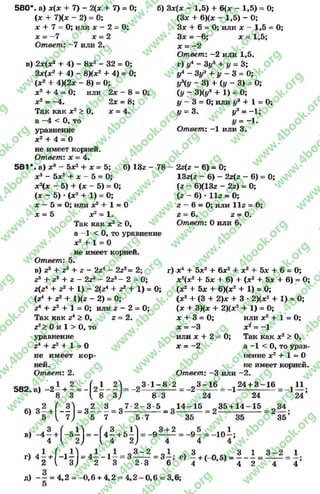 580*. а) ж(ж + 7) - 2(х + 7) = 0;
(х + 7)(х - 2) = 0;
* + 7 = 0; или х - 2 = 0;
х = -7 ж= 2
Ответ: -7 или 2.
в) 2ж(ж2 + 4) - 8ж2 - 32 = 0;
2ж(ж2 + 4) - 8Хж2 + 4) = 0;
(х2 + 4)(2ж - 8) = 0;
х2 + 4 = 0; или
х2 = -4 .
Так как * 2 > 0,
а —4 < 0, то
уравнение
ж2 + 4 = О
2ж - 8 = О;
2х = 8;
ж= 4.
б) Зж(ж - 1,5) + 6(ж - 1,5) = О;
(Зж + 6)(ж - 1,5) - О;
Зж + 6 = О; или ж—1,5 = О;
Зж = -6 ; ж= 1,5;
ж= -2
Ответ: -2 или 1,5.
г) у* ~ Зу3 + у = 3;
у* - З у э + у - 3 = 0;
УЭ(У ~ 3) + (у - 3) = О;
(У - з)(у3 + 1) = О;
у - 3 = О; или у3 + 1 = О;
у = 3. у3 = -1 ;
у = -1 .
Ответ: -1 или 3.
не имеет корней.
Ответ: ж= 4.
581*. а) ж8 —5ж2 + ж= 5; б) 13z - 78
ж3 - 5ж2 + ж- 5 = 0;
ж2(ж - 5) + (ж - 5) = О;
(ж - 5) * (ж2 + 1) = О;
ж- 5 = О; или ж2 + 1 = О
ж= 5 ж2= 1.
Так как ж2 > О,
а —1 < 0 , то уравнение
ж2 + 1 = О
2z[z - 6) = 0;
13z(z - 6) - 2z(z - 6) = 0;
(z - 6)(13z - 2z) = 0;
(z - 6) * llz = 0;
z —6 = 0; или llz = 0;
z = 6. z = 0.
Ответ: Оили 6.
не имеет корней.
Ответ: 5.
в) z5 + z3 + z - 2Z4 2z2= 2:
+ 2з + г _ 2г* _ 2z2 - 2 = 0;
z(zA+ z2 + 1) - 2(z4 + z2 + 1) =
(z4 + z2 + l)(z - 2) = 0;
z4 + z2 + 1 = 0; или z - 2 = 0;
г) -X4 + 5ж3 + 6ж2 + ж2 + 5ж + 6 = О;
ж2(ж2 + 5ж + 6) + (ж2 + 5ж + 6) = 0;
0; (ж2 + 5ж + 6)(ж2 + 1) = 0;
(ж2+ (3 + 2)ж + 3 •2)(ж2 + 1) = 0;
(ж + 3)(ж + 2)(ж2 + 1) = О;
Так как z4 > О,
z2> 0 и 1 > О, то
2.
уравнение
z4 + z2 + 1
не имеет
ней.
Ответ: 2.
582. а) - 2 —+ —
8 3
= 0
кор-
ж+ 3 = О;
ж= -3
или ж + 2
ж= -2
Ответ: -3 или
или ж2 + 1 = О;
ж2 = -1
О; Так как ж2 > О,
а -1 < О, то урав­
нение ж2 + 1 = О
не имеет корней.
2.
б)
в) - 4 - +
4
~(*Н)
(-D-S
Н ) - (
3 1 - 8
* = з *
7
8-3
3-5
2 = . 2 3 - 1 6
24
24 + 3 - 1 6 1 11
24 " 24
5-7
= 3
1 4 - 1 5
35
35 + 14
35 35
л 3 Л4 —+ 5 —
4 2 )
9
г) 4 —+ f - l —1 = 4 —- 1
2 { 3) 2
3 - 2
-9 -1 0
д) —^ = 4,2 = -0 ,6 + 4,2
2-3 6
4 , 2 - 0 , 6 = 3,6;
е) 3 , Л 3 1 3 - 2
-- + (-0,5) = -------= --------
4 4 2 4
1
4
rg
w
w
w
.4book.org
w
ook.org
w
w
w
.4book.org
w
w
w
.4
w
.4book.org
w
w
w
.4book.org
w
w
w
.4book.
w
w
w
.4book.org
w
w
w
.4book.org
w
w
w
.4book.org
org
w
w
w
.4book.org
w
w
w
.4book.org
w
w
w
.4book.org
book.org
w
w
w
.4book.org
w
w
w
.4book.org
w
w
w
.4book.org
w
w
.4book.org
w
w
w
.4book.org
w
w
w
.4book.org
w
w
w
.4book.org
w
w
w
.4book.org
w
w
w
.4book.org
w
w
w
.4book.org
w
w
w
.4book.or
w
w
w
.4book.org
w
w
w
.4book.org
w
w
w
.4book.org
w
w
w
.4boo
w
w
w
.4book.org
w
w
w
.4book.org
w
w
w
.4book.org
w
w
w
w
w
w
.4book.org
w
w
w
.4book.org
w
w
w
.4book.org
w
w
.4book.org
w
w
w
.4book.org
w
w
w
.4book.o
book.org
w
w
w
.4book.org
w
w
w
.4b
.org
w
w
w
.4book.org
w
w
w
w
w
.4book.org
 