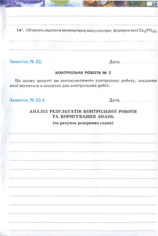 14*. Обчисліть відносну молекулярну масу сполуки, формула якої Са3(Р04)2
Заняття № 22. Д ата................. .......
КОНТРОЛЬНА РОБОТА № 2
На цьому занятті ви виконуватимете контрольну роботу, завдання
якої містяться в зошитах для контрольних робіт.
Заняття № 22А . Д ата.............................. _|
АНАЛІЗ РЕЗУЛЬТАТІВ КОНТРОЛЬНОЇ РОБОТИ
ТА КОРИГУВАННЯ ЗНАНЬ
(за рахунок резервних годин)
w(Ca)=40/200=0,2
w(Br)=80x2/200=0,8
Mr= 40x3+190=310
 