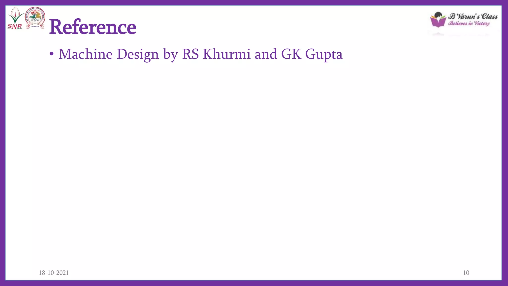 Reference
• Machine Design by RS Khurmi and GK Gupta
18-10-2021 10
 