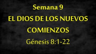 Semana 9
EL DIOS DE LOS NUEVOS
COMIENZOS
Génesis 8:1-22
 