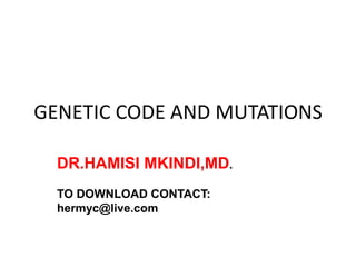 GENETIC CODE AND MUTATIONS
DR.HAMISI MKINDI,MD.
TO DOWNLOAD CONTACT:
hermyc@live.com
 