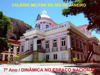 COLÉGIO MILITAR DO RIO DE JANEIRO




7º Ano / DINÂMICA NO ESPAÇO NACIONAL
 
