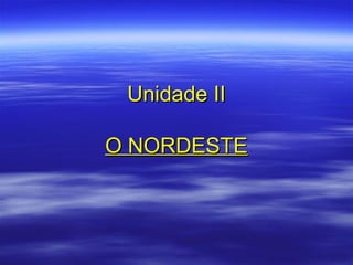 Unidade II

O NORDESTE
 