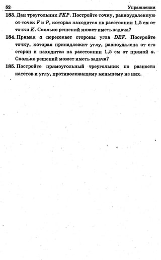52 Упражнения
183. Дан треугольник РКР. Постройте точку, равноудаленную
от точек Р и Р, которая находится на расстоянии 1,5 см от
точки К. Сколько решений может иметь задача?
184. Прямая а пересекает стороны угла ДЕР. Постройте
точку, которая принадлежит углу, равноудалена от его
сторон и находится на расстоянии 1,5 см от прямой а.
Сколько решений может иметь задача?
185. Постройте прямоугольный треугольник по разности
катетов и углу, противолежащему меньшему из них.
 