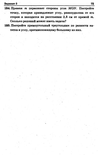 Вариант 3 75
184. Прямая т пересекает стороны угла MON. Постройте
точку, которая принадлежит углу, равноудалена от его
сторон и находится на расстоянии 2,5 см от прямой т.
Сколько решений может иметь задача?
185. Постройте прямоугольный треугольник по разности ка­
тетов и углу, противолежащему большему из них.
 